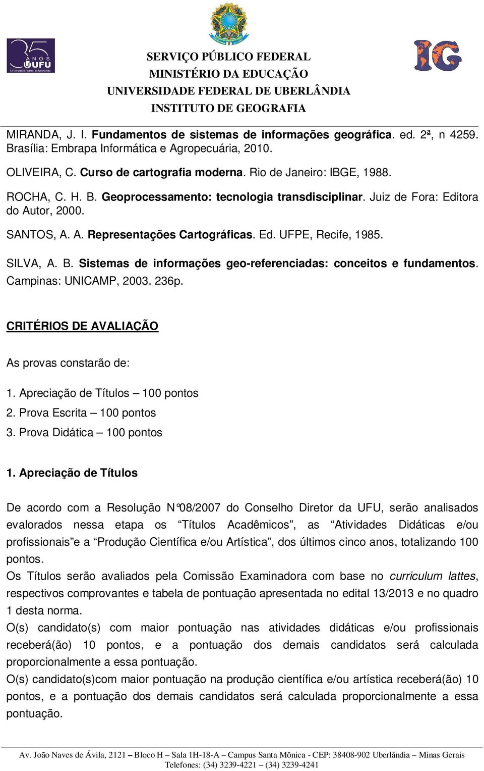 SILVA, A. B. Sistemas de informações geo-referenciadas: conceitos e fundamentos. Campinas: UNICAMP, 2003. 236p. CRITÉRIOS DE AVALIAÇÃO As provas constarão de: 1. Apreciação de Títulos 100 pontos 2.