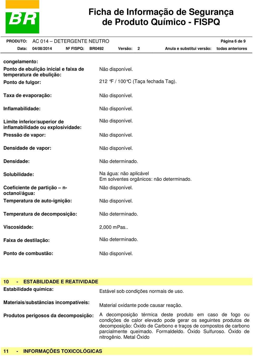 de decomposição: Viscosidade: Faixa de destilação: Ponto de combustão: 212 F / 100 C (Taça fechada Tag). Não determinado. Na água: não aplicável Em solventes orgânicos: não determinado.