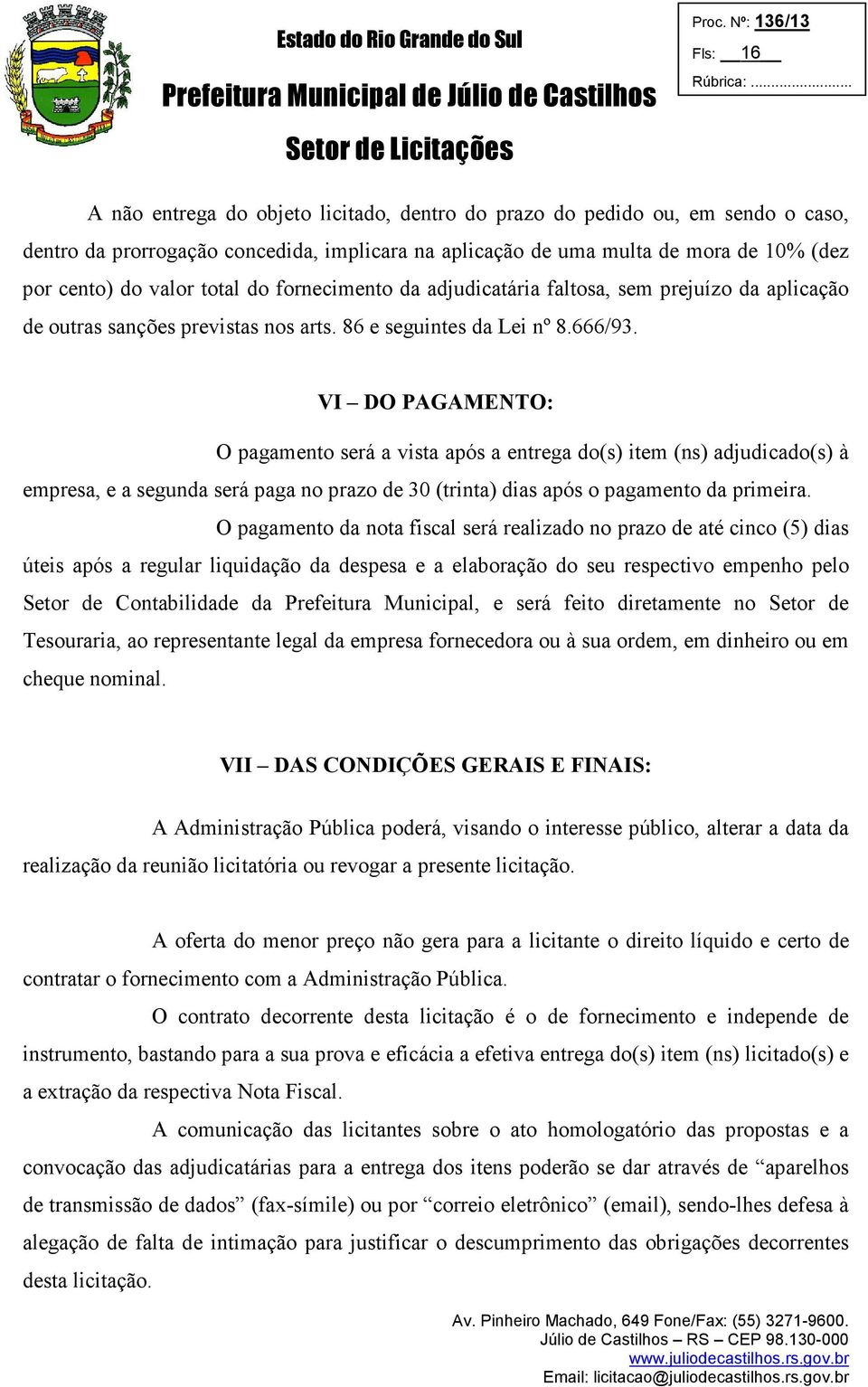 VI DO PAGAMENTO: O pagamento será a vista após a entrega do(s) item (ns) adjudicado(s) à empresa, e a segunda será paga no prazo de 30 (trinta) dias após o pagamento da primeira.