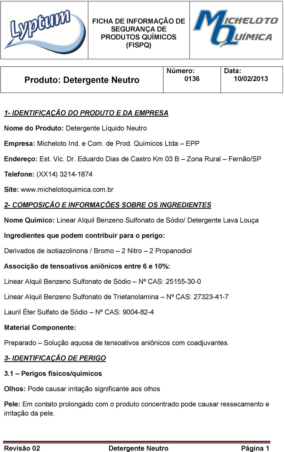 br 2- COMPOSIÇÃO E INFORMAÇÕES SOBRE OS INGREDIENTES Nome Químico: Linear Alquil Benzeno Sulfonato de Sódio/ Detergente Lava Louça Ingredientes que podem contribuir para o perigo: Derivados de