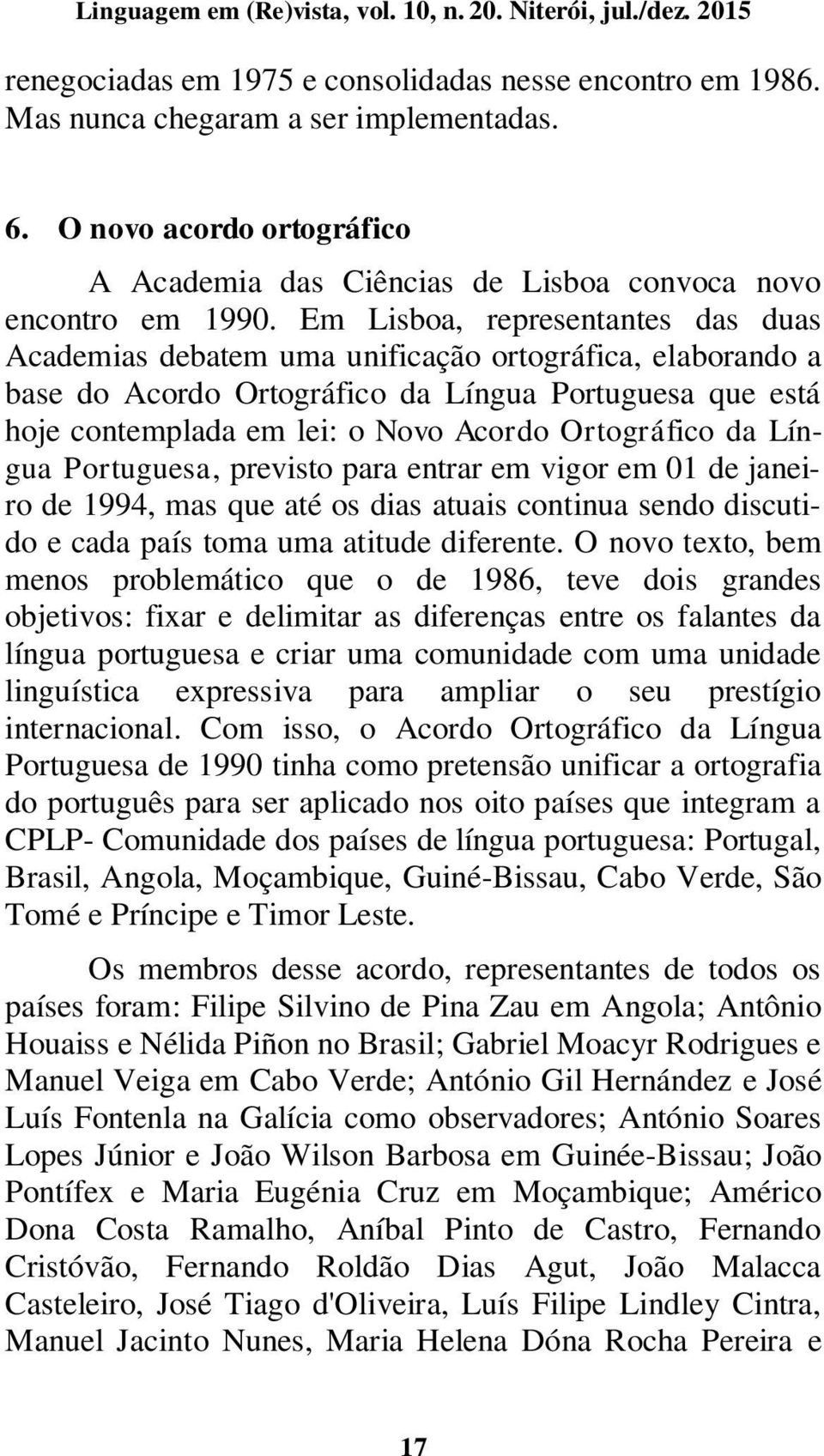 Ortográfico da Língua Portuguesa, previsto para entrar em vigor em 01 de janeiro de 1994, mas que até os dias atuais continua sendo discutido e cada país toma uma atitude diferente.