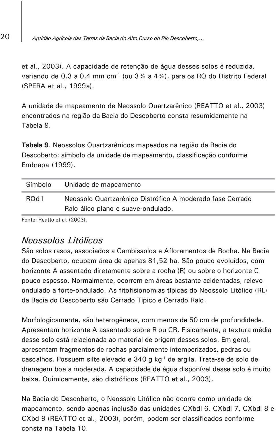 A unidade de mapeamento de Neossolo Quartzarênico (REATTO et al., 2003) encontrados na região da Bacia do Descoberto consta resumidamente na Tabela 9.