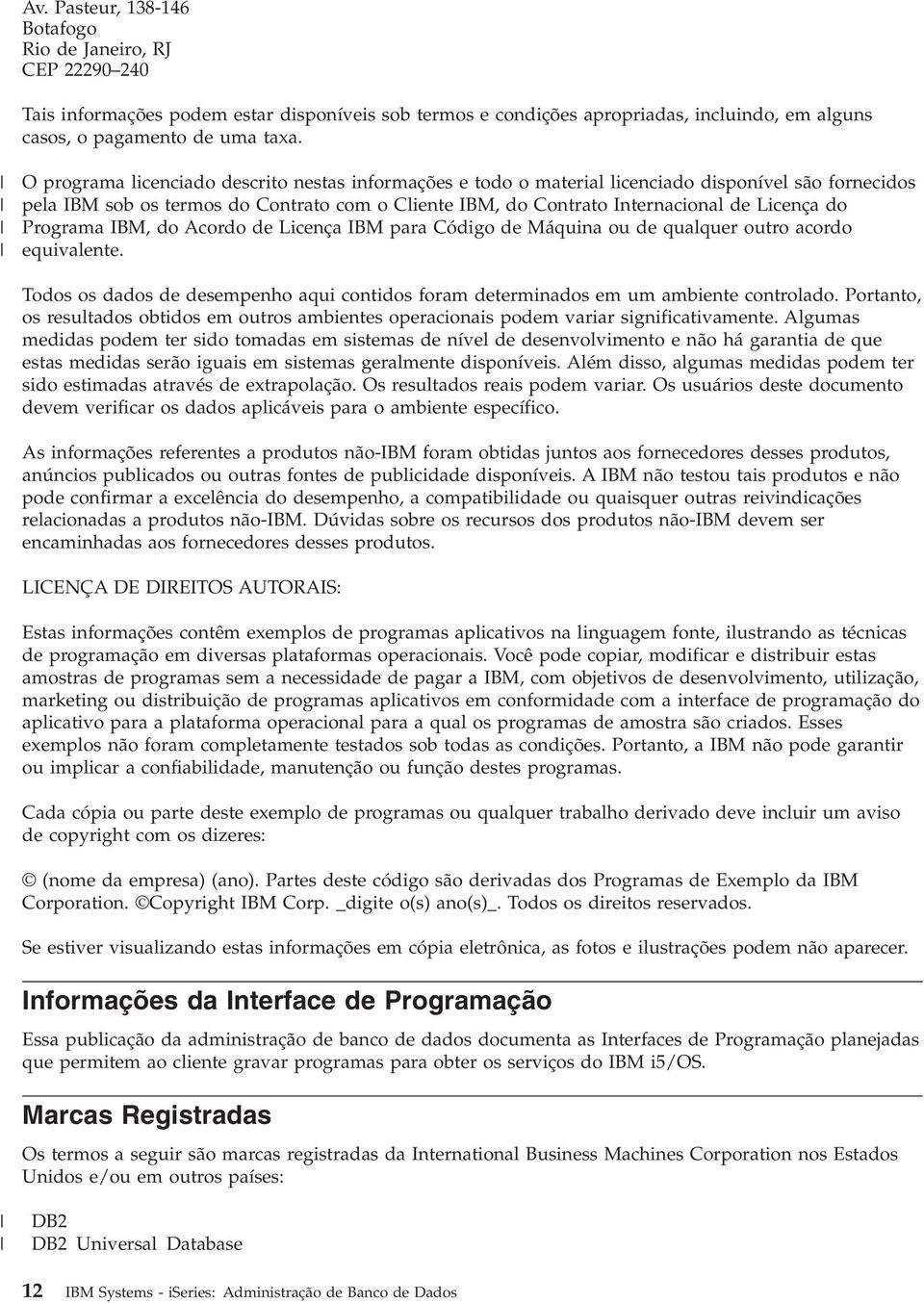 Programa IBM, do Acordo de Licença IBM para Código de Máquina ou de qualquer outro acordo equivalente. Todos os dados de desempenho aqui contidos foram determinados em um ambiente controlado.