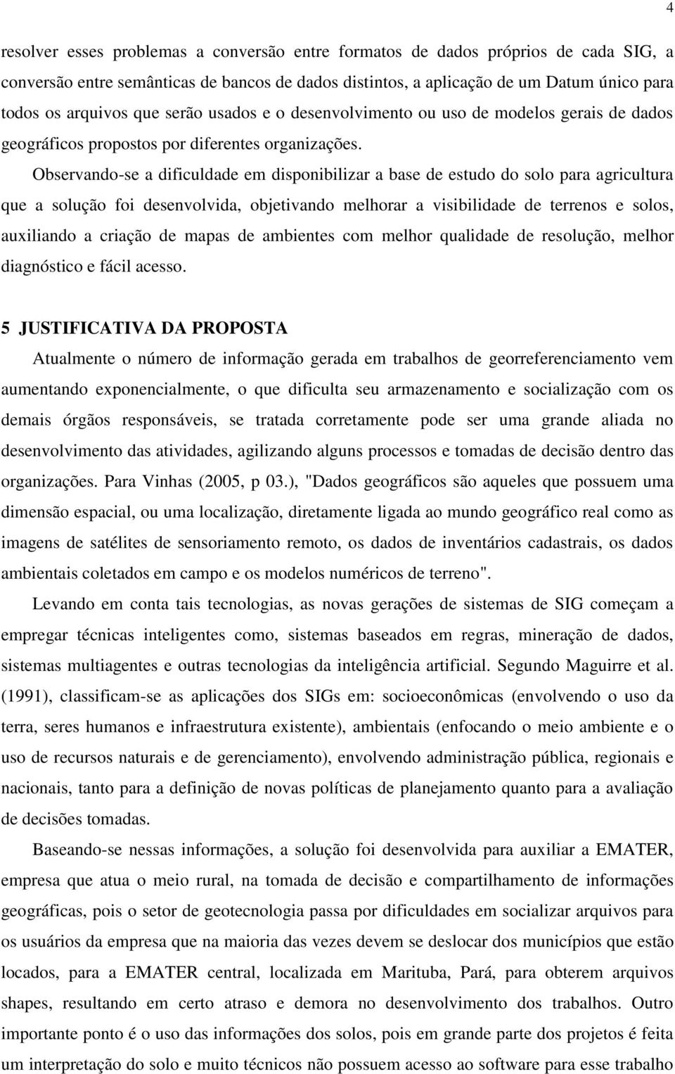 Observando-se a dificuldade em disponibilizar a base de estudo do solo para agricultura que a solução foi desenvolvida, objetivando melhorar a visibilidade de terrenos e solos, auxiliando a criação