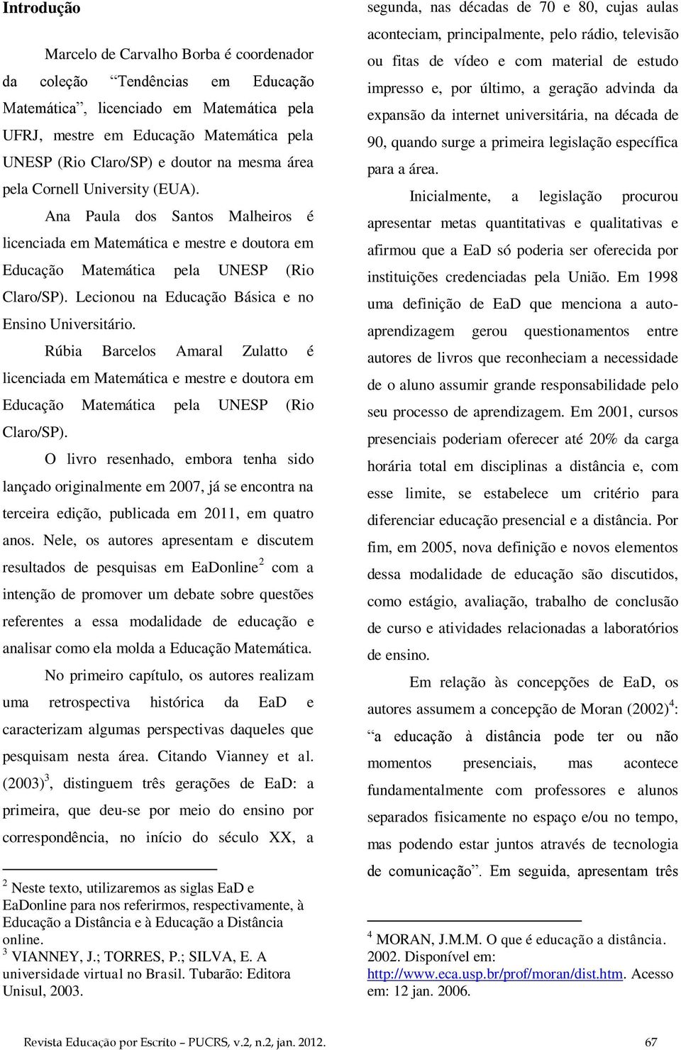 Lecionou na Educação Básica e no Ensino Universitário. Rúbia Barcelos Amaral Zulatto é licenciada em Matemática e mestre e doutora em Educação Matemática pela UNESP (Rio Claro/SP).