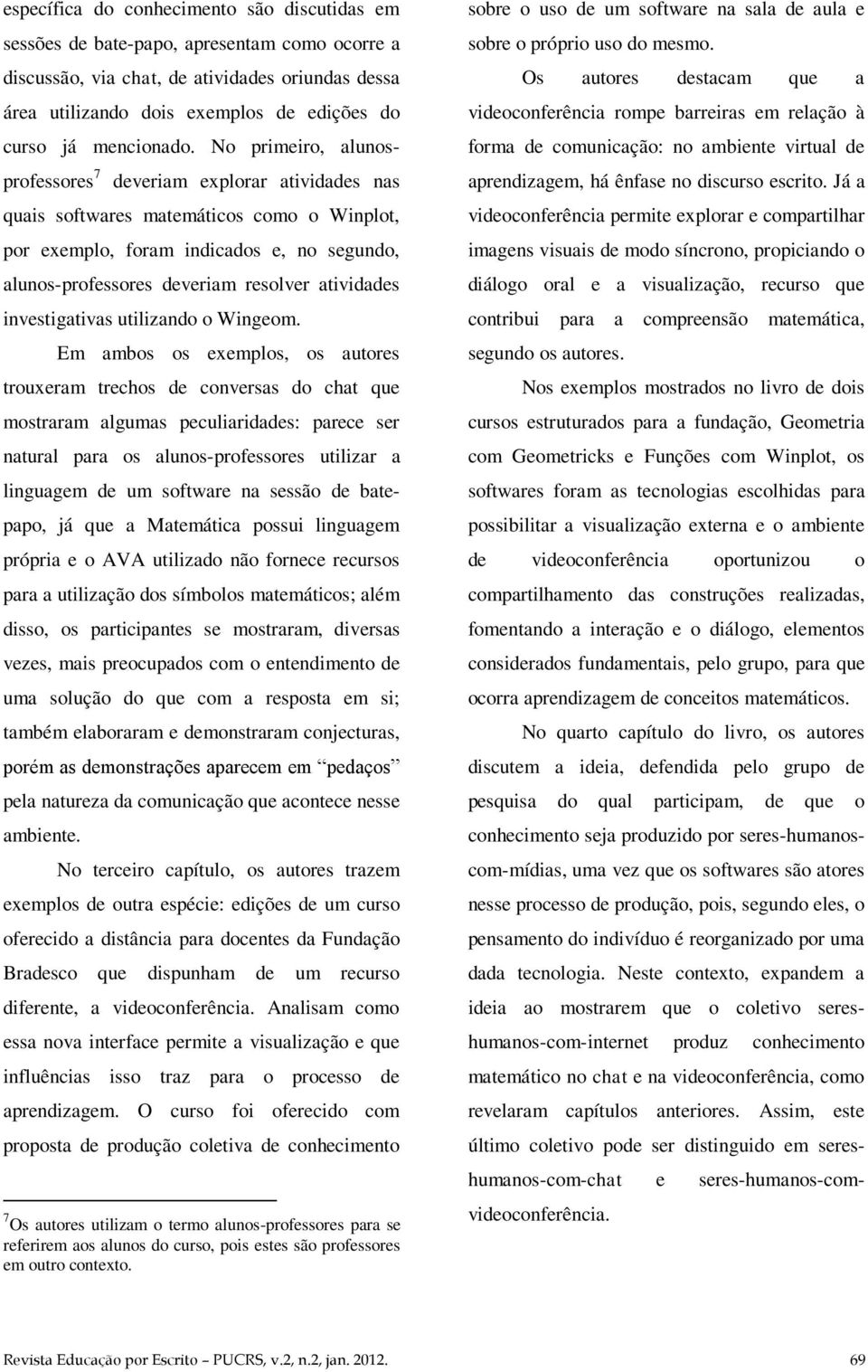 No primeiro, alunosprofessores 7 deveriam explorar atividades nas quais softwares matemáticos como o Winplot, por exemplo, foram indicados e, no segundo, alunos-professores deveriam resolver