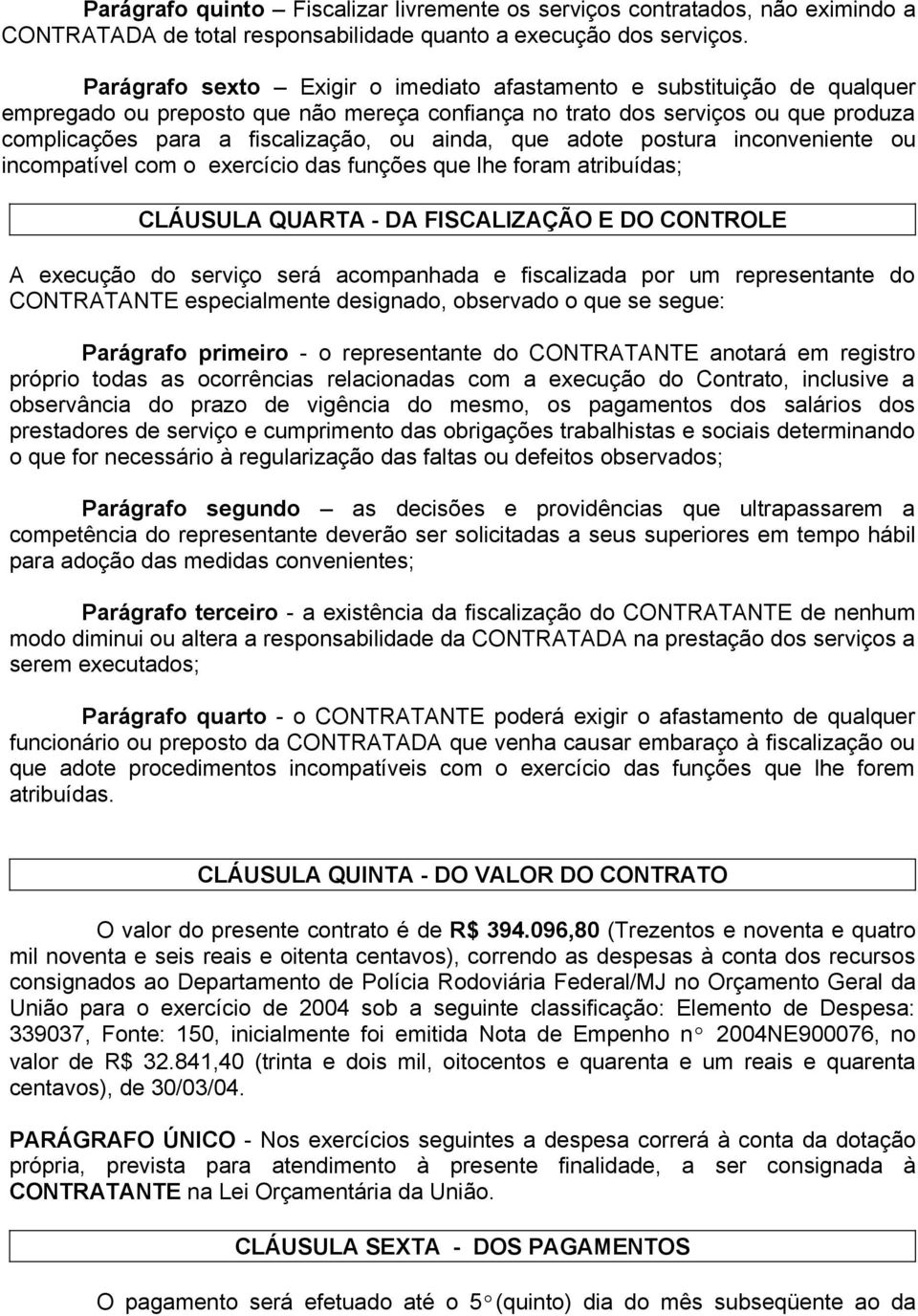 ainda, que adote postura inconveniente ou incompatível com o exercício das funções que lhe foram atribuídas; CLÁUSULA QUARTA - DA FISCALIZAÇÃO E DO CONTROLE A execução do serviço será acompanhada e