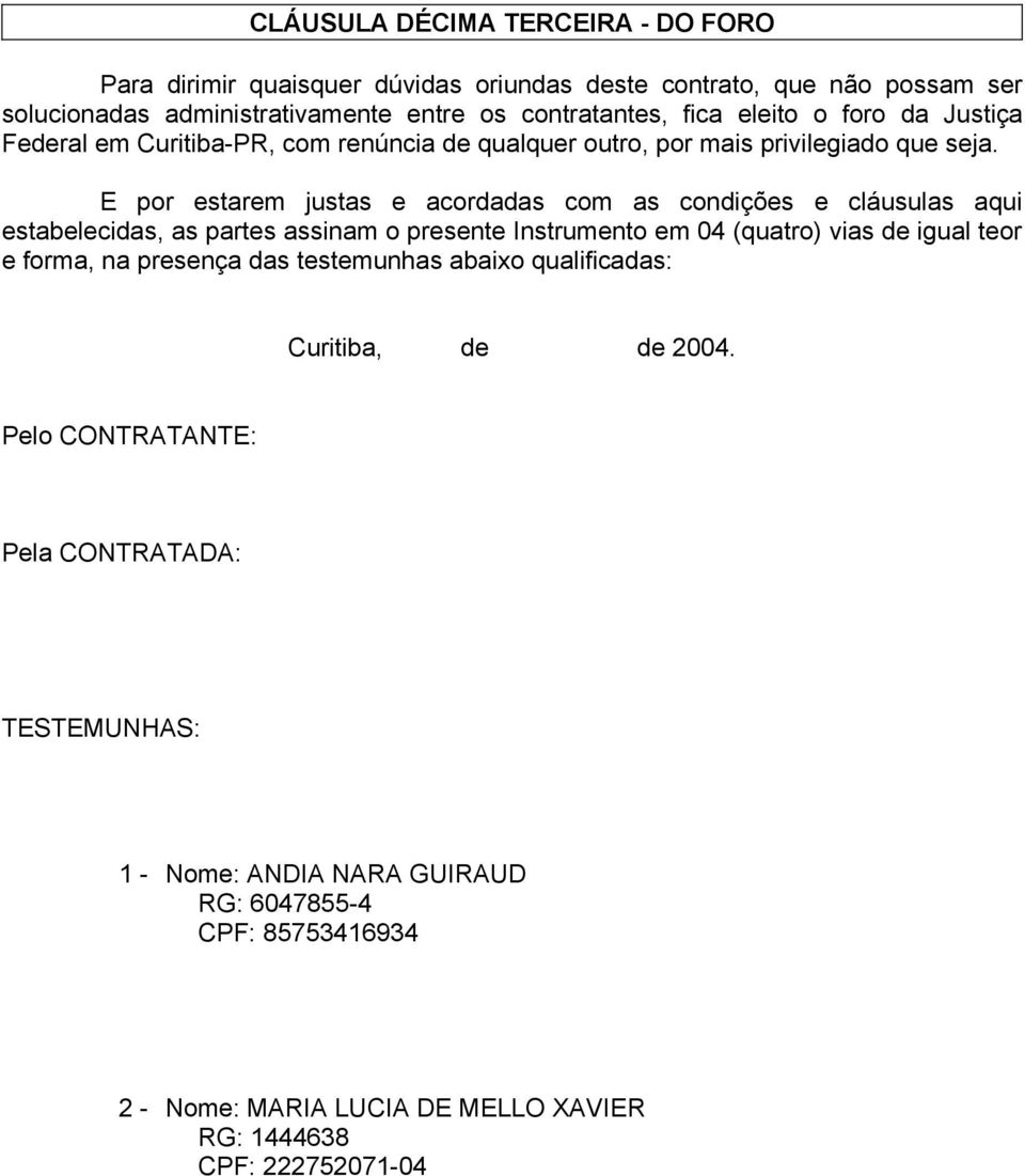 E por estarem justas e acordadas com as condições e cláusulas aqui estabelecidas, as partes assinam o presente Instrumento em 04 (quatro) vias de igual teor e forma, na