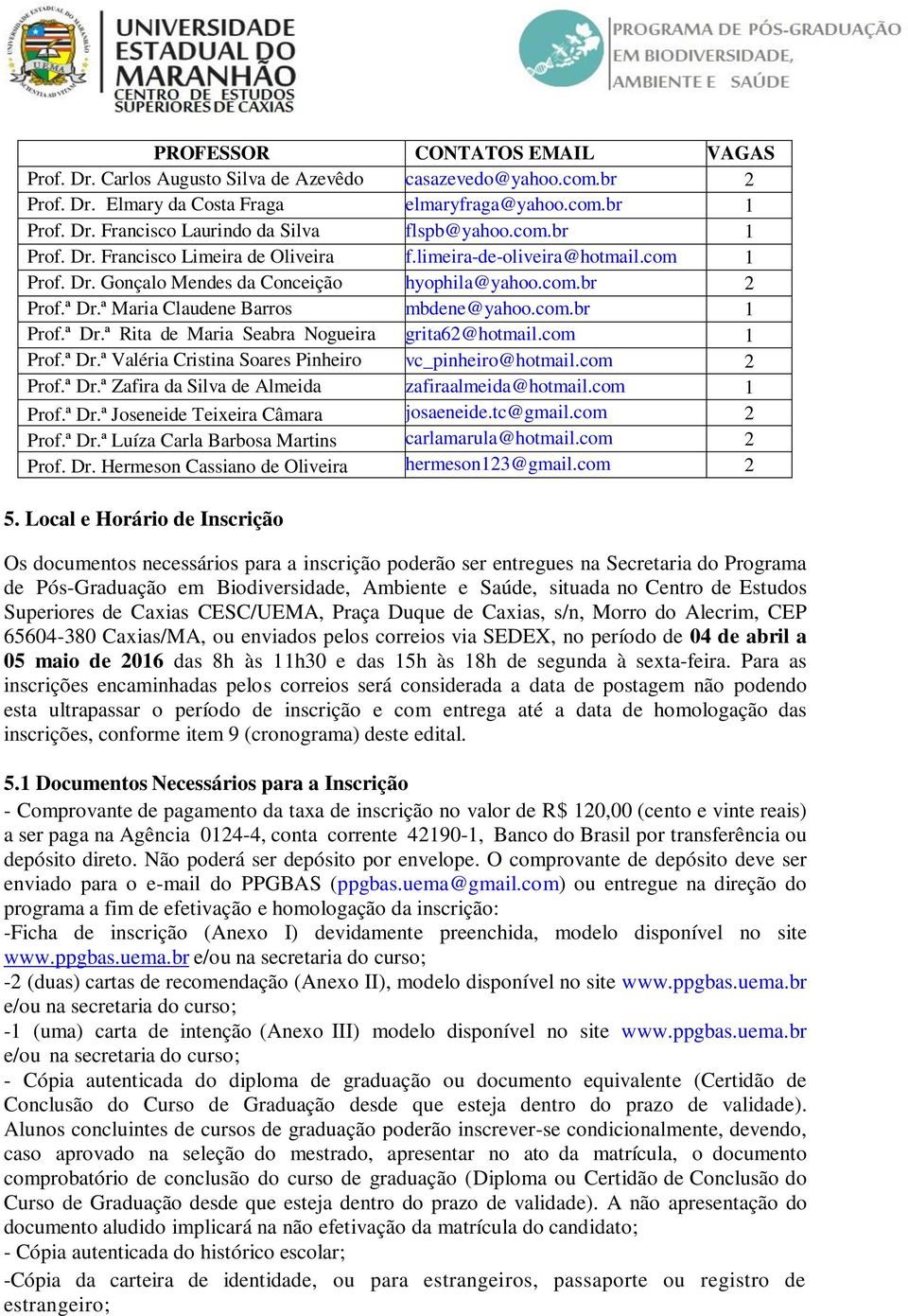 ª Maria Claudene Barros mbdene@yahoo.com.br 1 Prof.ª Dr.ª Rita de Maria Seabra Nogueira grita62@hotmail.com 1 Prof.ª Dr.ª Valéria Cristina Soares Pinheiro vc_pinheiro@hotmail.com 2 Prof.ª Dr.ª Zafira da Silva de Almeida zafiraalmeida@hotmail.