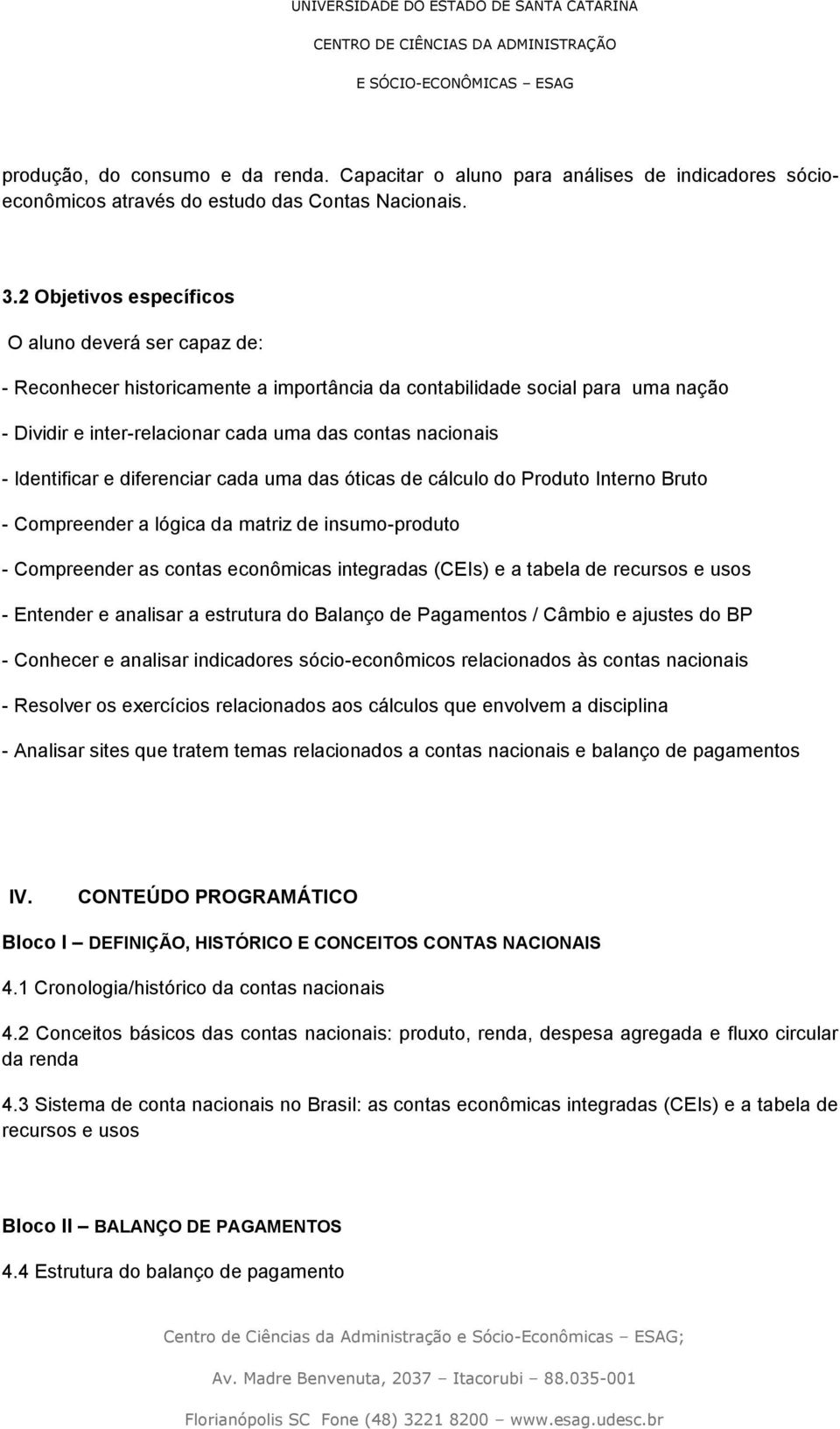 Identificar e diferenciar cada uma das óticas de cálculo do Produto Interno Bruto - Compreender a lógica da matriz de insumo-produto - Compreender as contas econômicas integradas (CEIs) e a tabela de