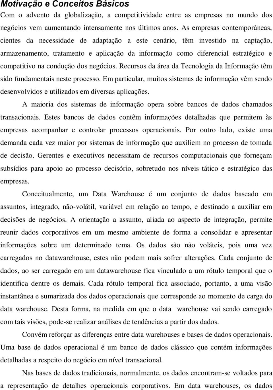 competitivo na condução dos negócios. Recursos da área da Tecnologia da Informação têm sido fundamentais neste processo.