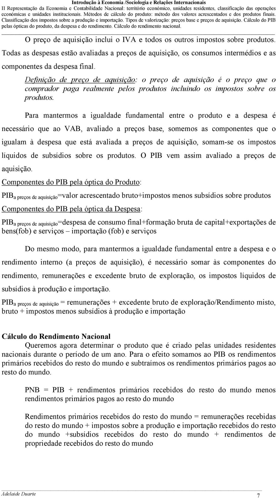 Para mantermos a igualdade fundamental entre o produto e a despesa é necessário que ao VAB, avaliado a preços base, somemos as componentes que o igualam à despesa que está avaliada a preços de