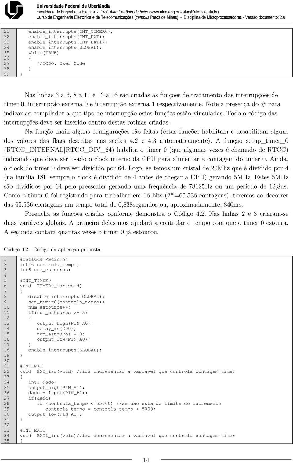 Note a presença do # para indicar ao compilador a que tipo de interrupção estas funções estão vinculadas. Todo o código das interrupções deve ser inserido dentro destas rotinas criadas.