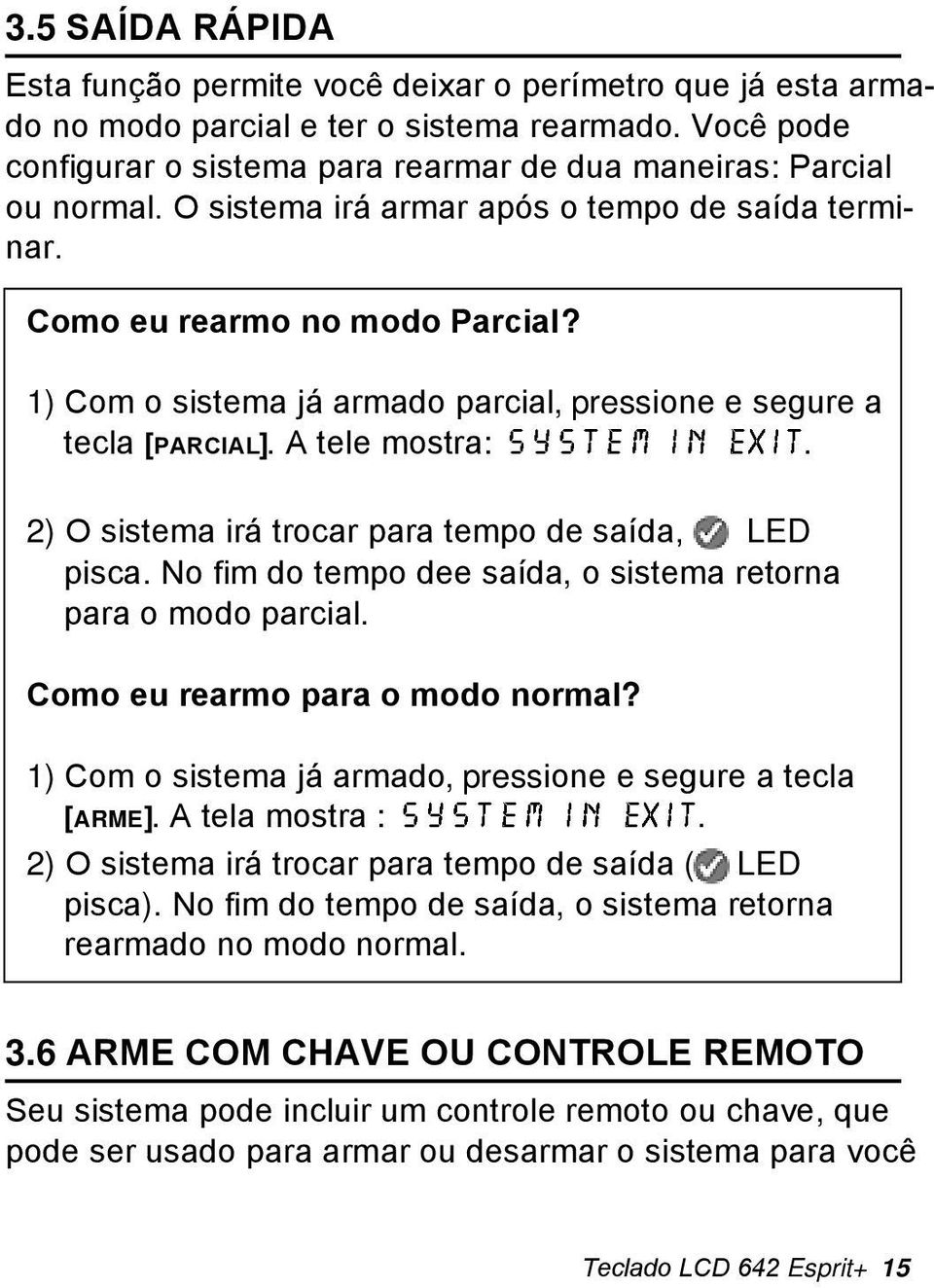 1) Com o sistema já armado parcial, pressione e segure a tecla [PARCIAL]. A tele mostra: system in exit. 2) O sistema irá trocar para tempo de saída, LED pisca.