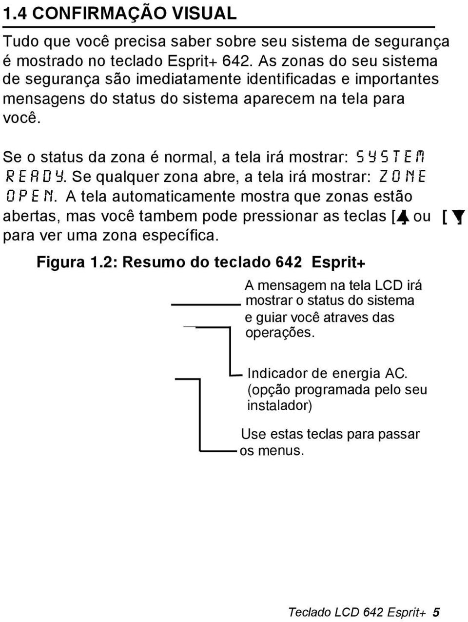 Se o status da zona é normal, a tela irá mostrar: system ready. Se qualquer zona abre, a tela irá mostrar: zone open.