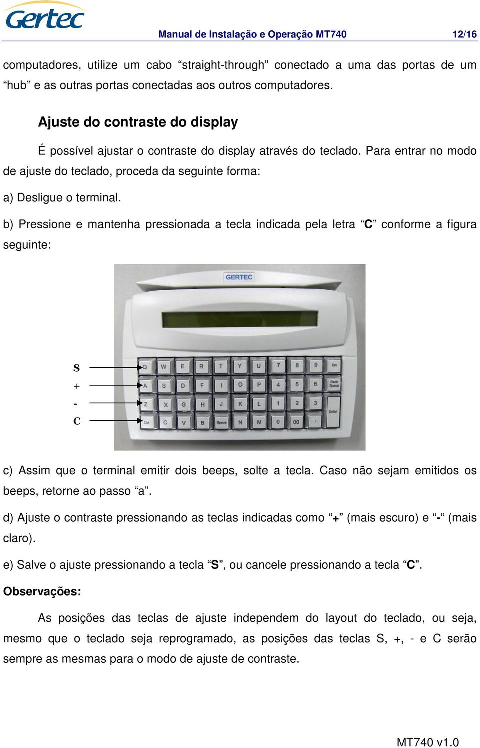 b) Pressione e mantenha pressionada a tecla indicada pela letra C conforme a figura seguinte: c) Assim que o terminal emitir dois beeps, solte a tecla.