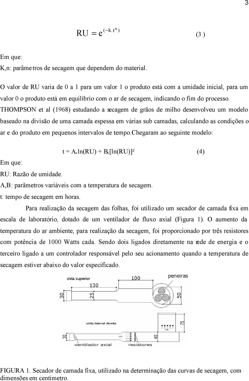 THOMPSON et al (1968) estudando a secagem de grãos de milho desenvolveu um modelo baseado na divisão de uma camada espessa em várias sub camadas, calculando as condições o ar e do produto em pequenos