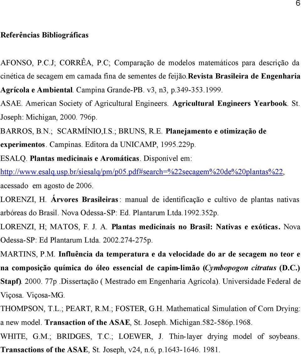 Joseph: Michigan, 2000. 796p. BARROS, B.N.; SCARMÍNIO,I.S.; BRUNS, R.E. Planejamento e otimização de experimentos. Campinas. Editora da UNICAMP, 1995.229p. ESALQ. Plantas medicinais e Aromáticas.