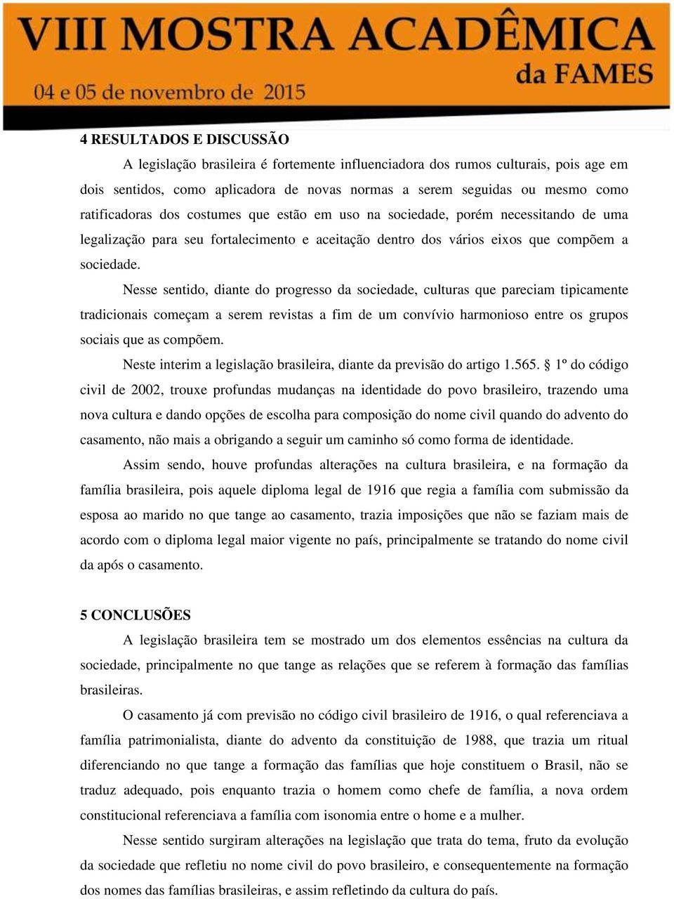 Nesse sentido, diante do progresso da sociedade, culturas que pareciam tipicamente tradicionais começam a serem revistas a fim de um convívio harmonioso entre os grupos sociais que as compõem.