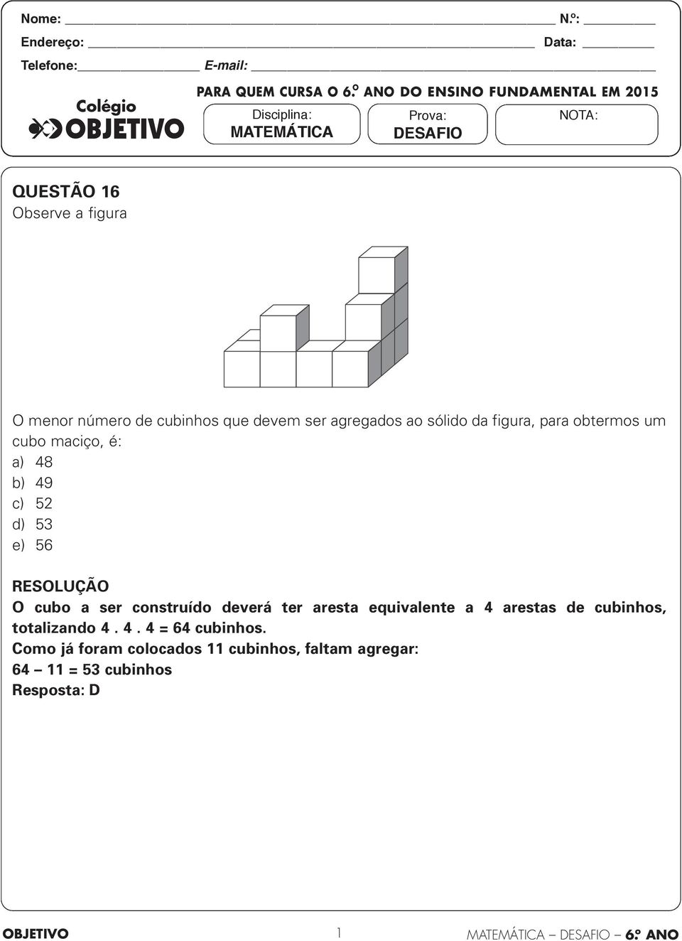 Prova: desafio nota: QUESTÃO 16 Observe a figura O menor número de cubinhos que devem ser agregados ao sólido da figura, para
