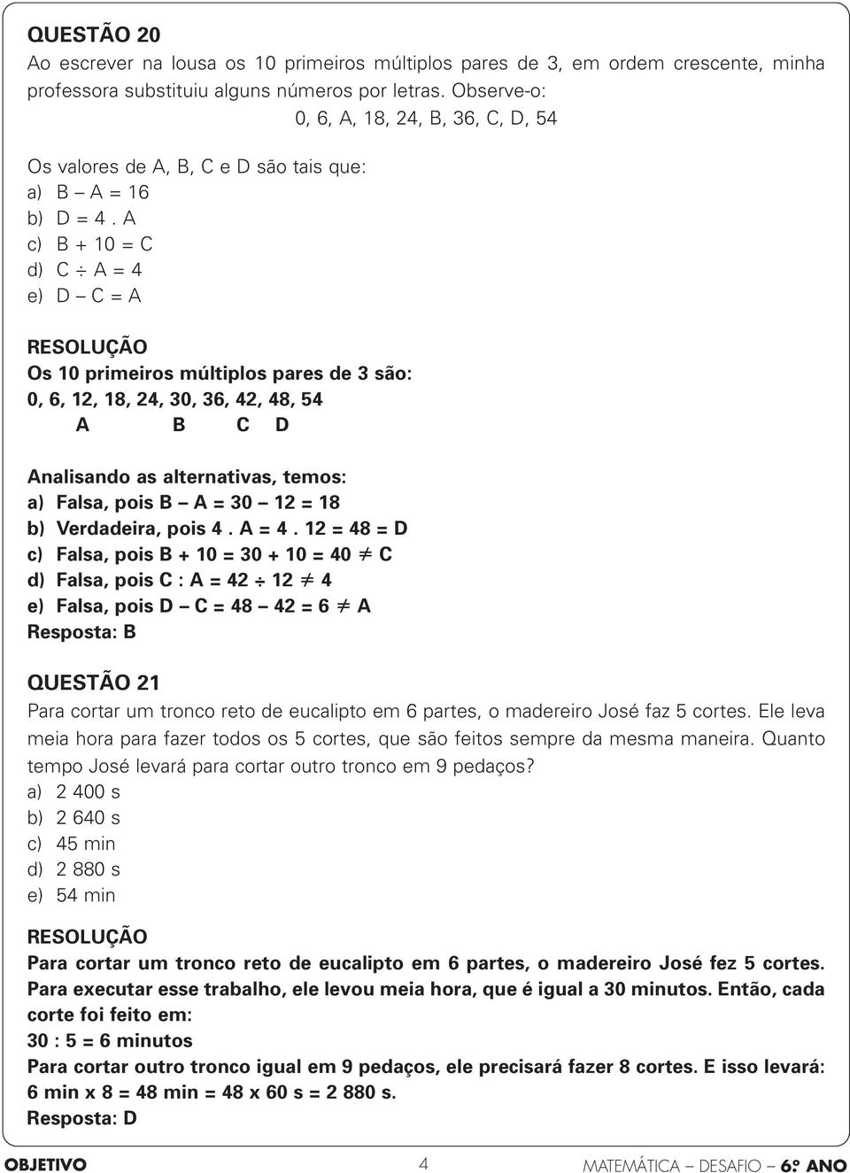 A c) B + 10 = C d) C A = 4 e) D C = A Os 10 primeiros múltiplos pares de 3 são: 0, 6, 12, 18, 24, 30, 36, 42, 48, 54 A B C D Analisando as alternativas, temos: a) Falsa, pois B A = 30 12 = 18 b)