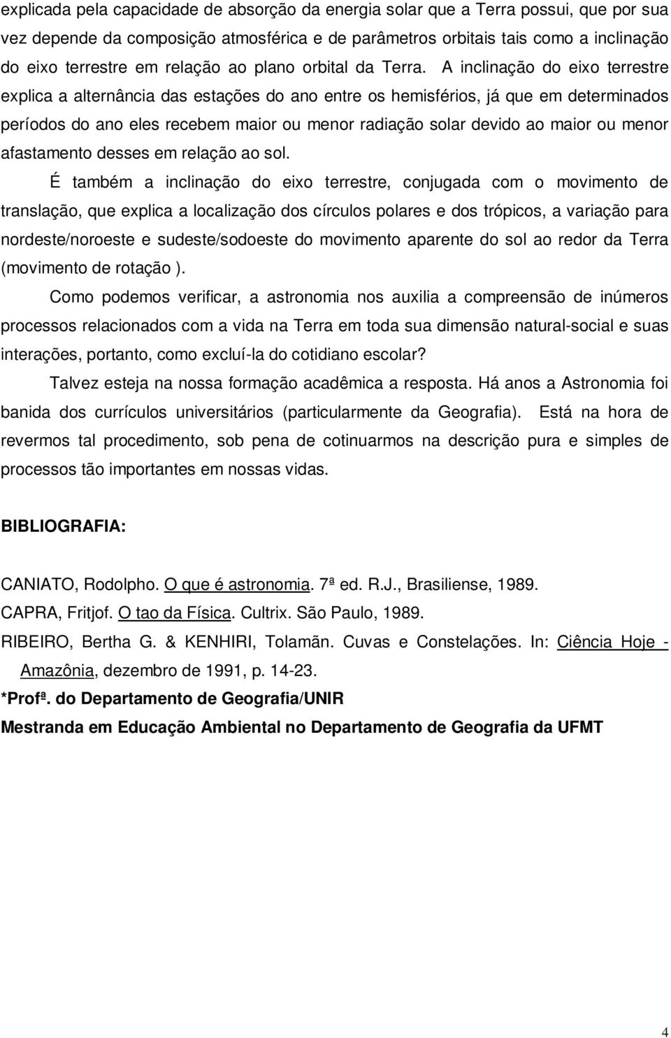 A inclinação do eixo terrestre explica a alternância das estações do ano entre os hemisférios, já que em determinados períodos do ano eles recebem maior ou menor radiação solar devido ao maior ou