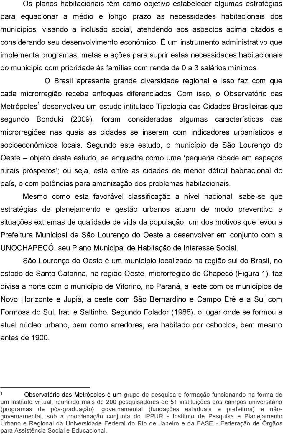 É um instrumento administrativo que implementa programas, metas e ações para suprir estas necessidades habitacionais do município com prioridade às famílias com renda de 0 a 3 salários mínimos.