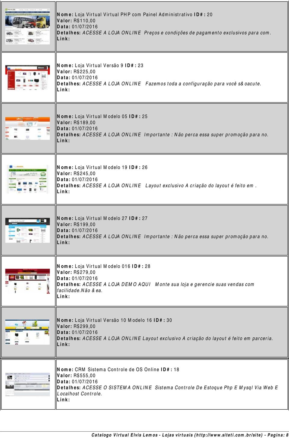 Nome: Loja Virtual Modelo 05 ID#: 25 Valor: R$189,00 Detalhes: ACESSE A LOJA ONLINE Importante : Não perca essa super promoção para no.