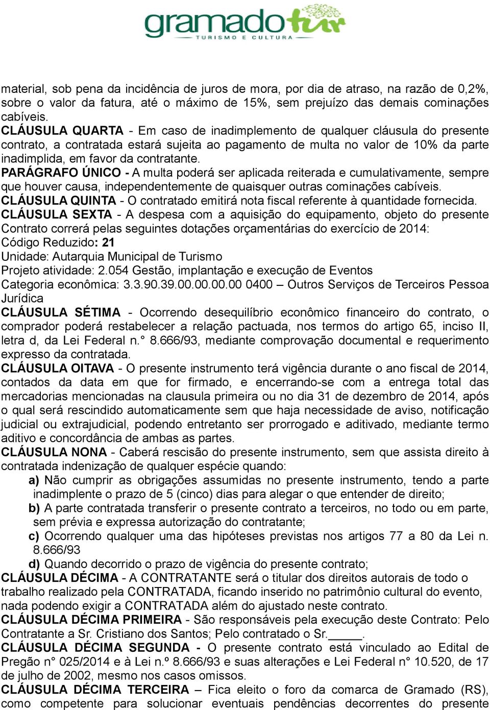 PARÁGRAFO ÚNICO - A multa poderá ser aplicada reiterada e cumulativamente, sempre que houver causa, independentemente de quaisquer outras cominações cabíveis.