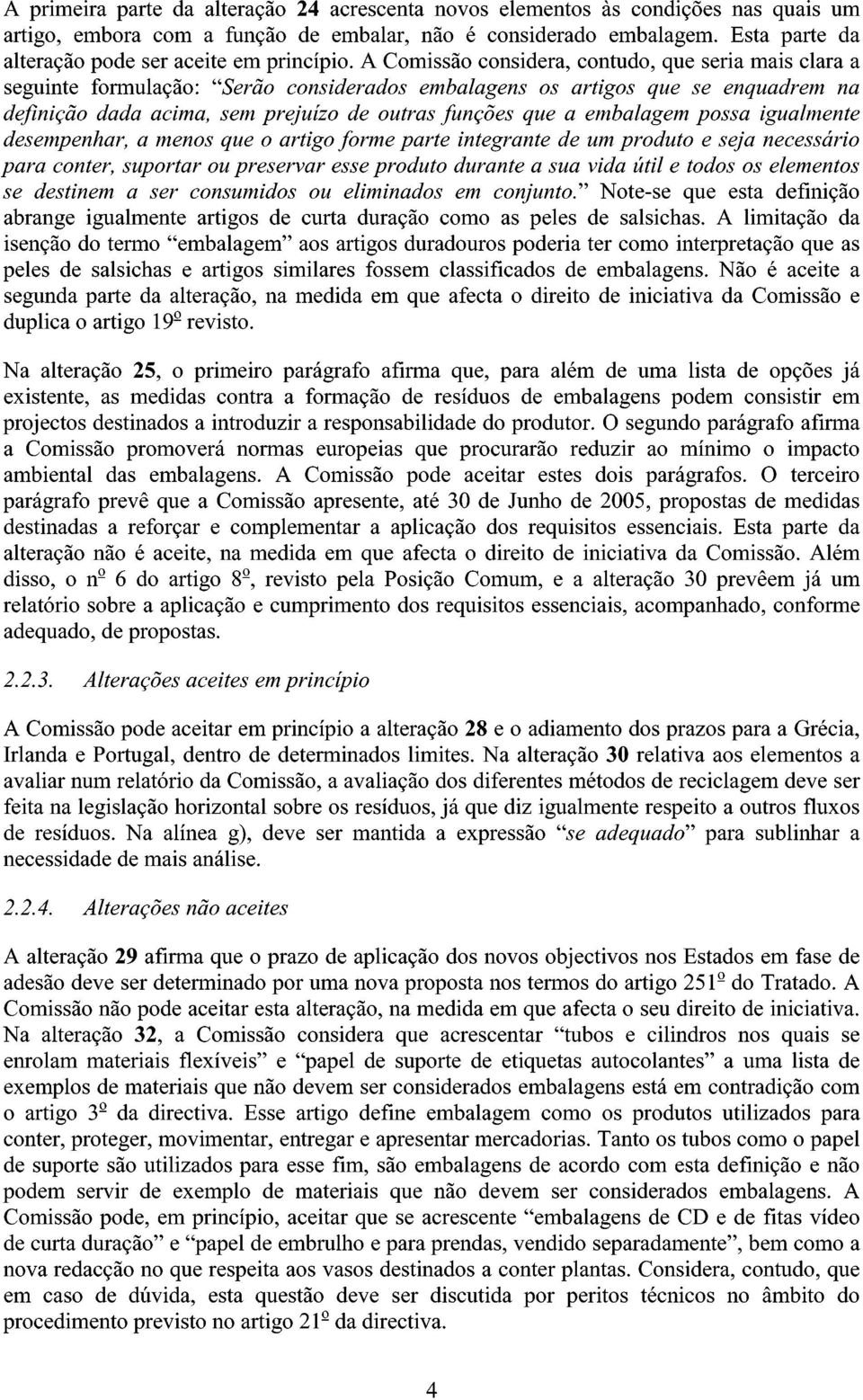 A Comissão considera, contudo, que seria mais clara a seguinte formulação: "Serão considerados embalagens os artigos que se enquadrem na definição dada acima, sem prejuízo de outras funções que a