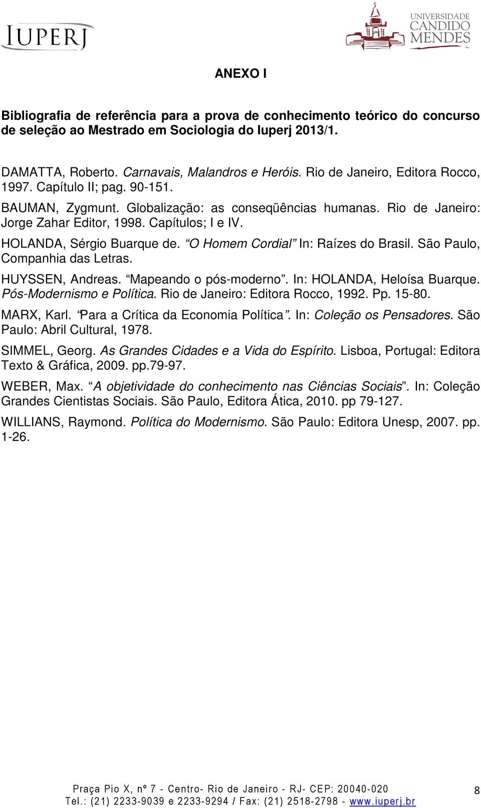 HOLANDA, Sérgio Buarque de. O Homem Cordial In: Raízes do Brasil. São Paulo, Companhia das Letras. HUYSSEN, Andreas. Mapeando o pós-moderno. In: HOLANDA, Heloísa Buarque. Pós-Modernismo e Política.