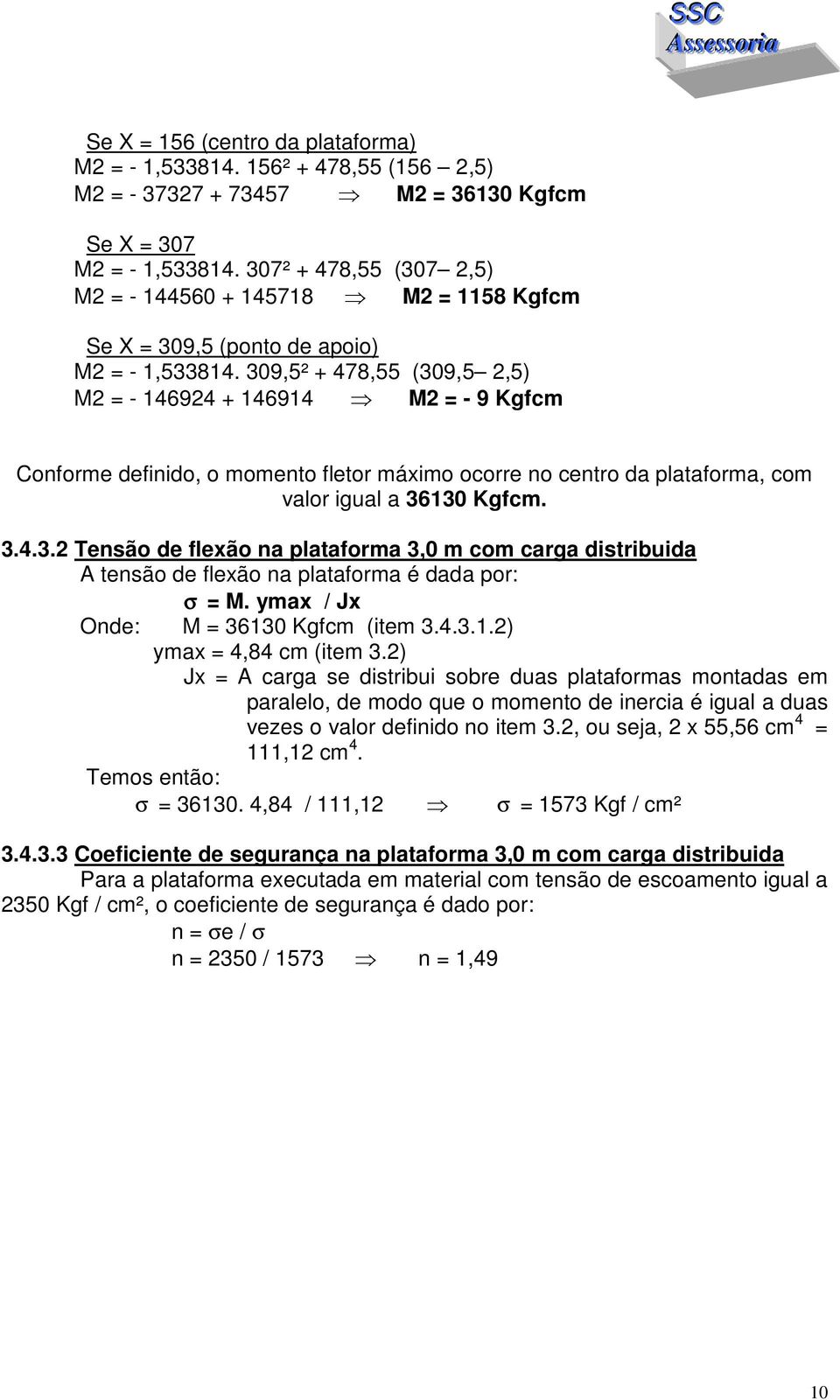 309,5² + 478,55 (309,5 2,5) M2 = - 146924 + 146914 M2 = - 9 Kgfcm Conforme definido, o momento fletor máximo ocorre no centro da plataforma, com valor igual a 36130 Kgfcm. 3.4.3.2 Tensão de flexão na plataforma 3,0 m com carga distribuida A tensão de flexão na plataforma é dada por: σ = M.