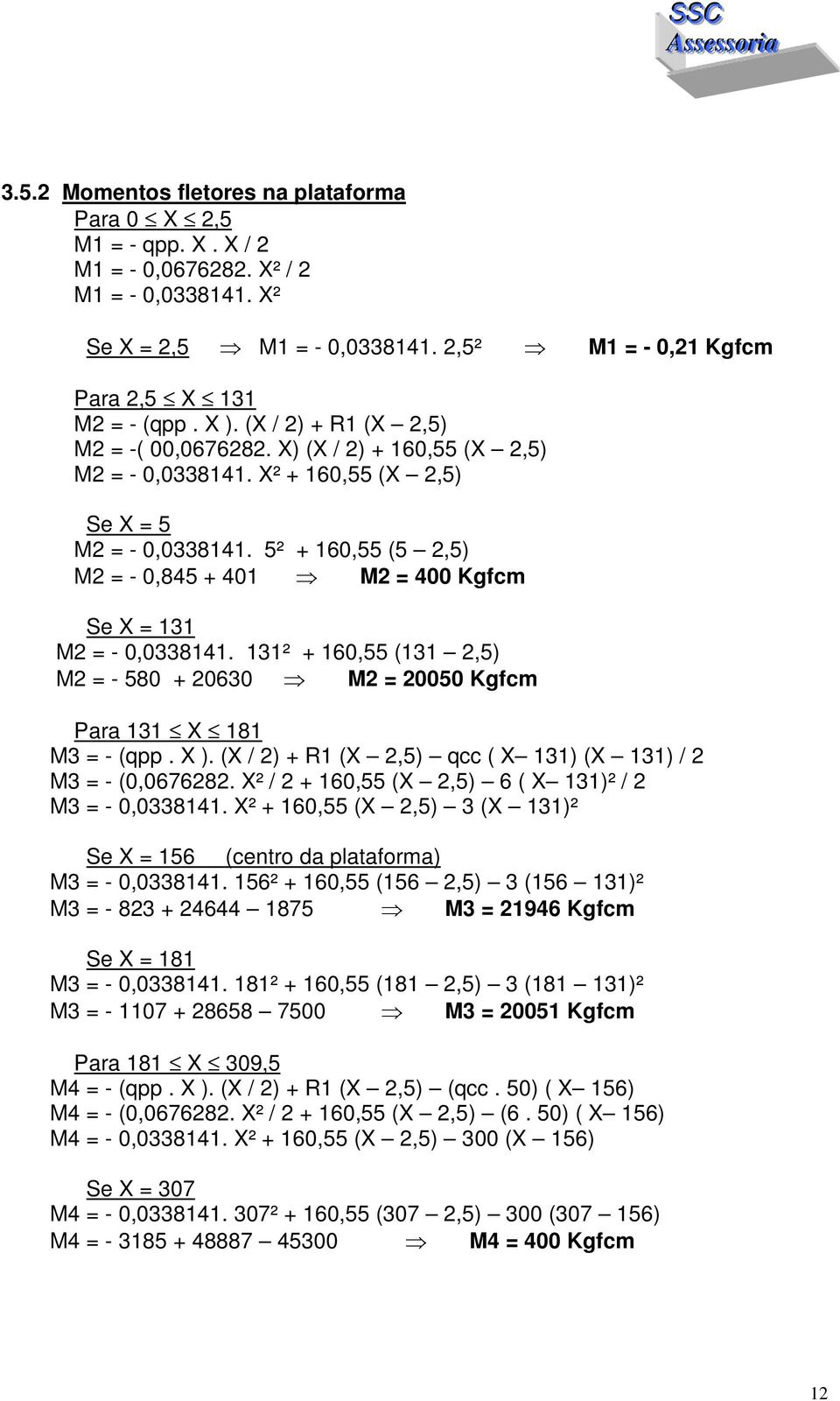 5² + 160,55 (5 2,5) M2 = - 0,845 + 401 M2 = 400 Kgfcm Se X = 131 M2 = - 0,0338141. 131² + 160,55 (131 2,5) M2 = - 580 + 20630 M2 = 20050 Kgfcm Para 131 X 181 M3 = - (qpp. X ).