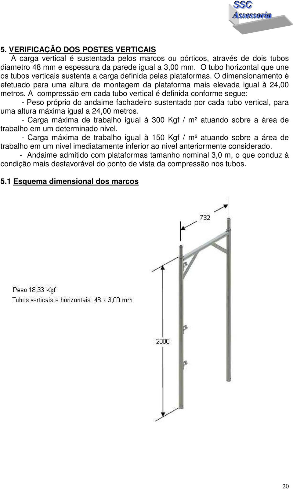 A compressão em cada tubo vertical é definida conforme segue: - Peso próprio do andaime fachadeiro sustentado por cada tubo vertical, para uma altura máxima igual a 24,00 metros.