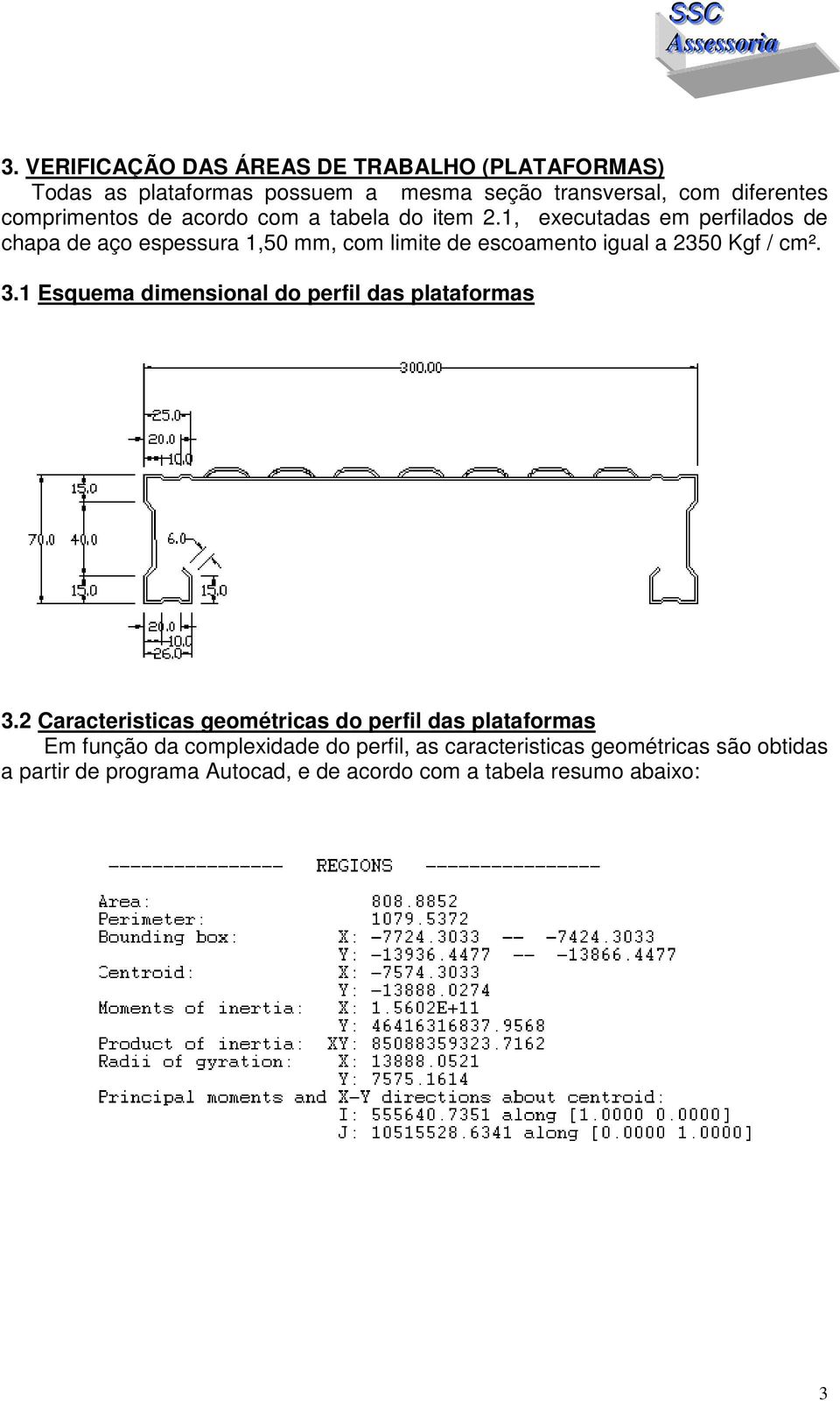 1, executadas em perfilados de chapa de aço espessura 1,50 mm, com limite de escoamento igual a 2350 Kgf / cm². 3.