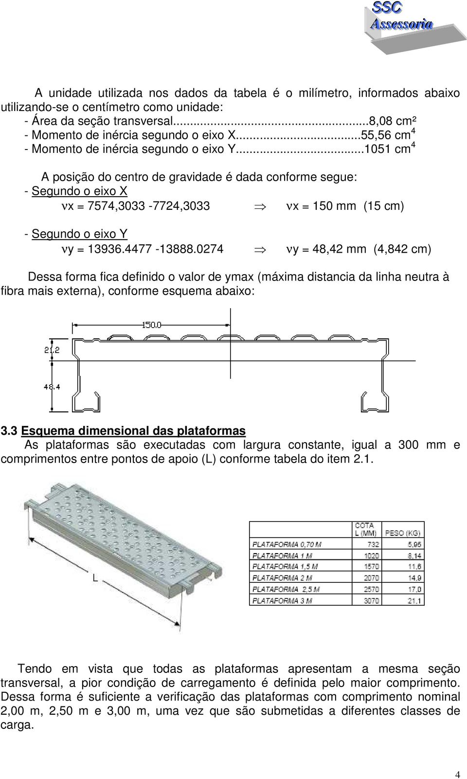 ..1051 cm 4 A posição do centro de gravidade é dada conforme segue: - Segundo o eixo X νx = 7574,3033-7724,3033 νx = 150 mm (15 cm) - Segundo o eixo Y νy = 13936.4477-13888.