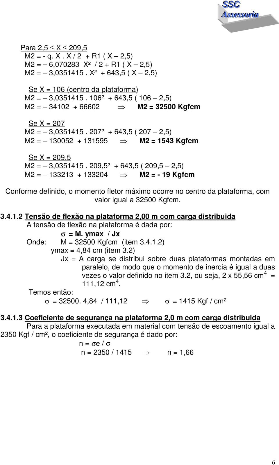 209,5² + 643,5 ( 209,5 2,5) M2 = 133213 + 133204 M2 = - 19 Kgfcm Conforme definido, o momento fletor máximo ocorre no centro da plataforma, com valor igual a 32500 Kgfcm. 3.4.1.2 Tensão de flexão na plataforma 2,00 m com carga distribuida A tensão de flexão na plataforma é dada por: σ = M.