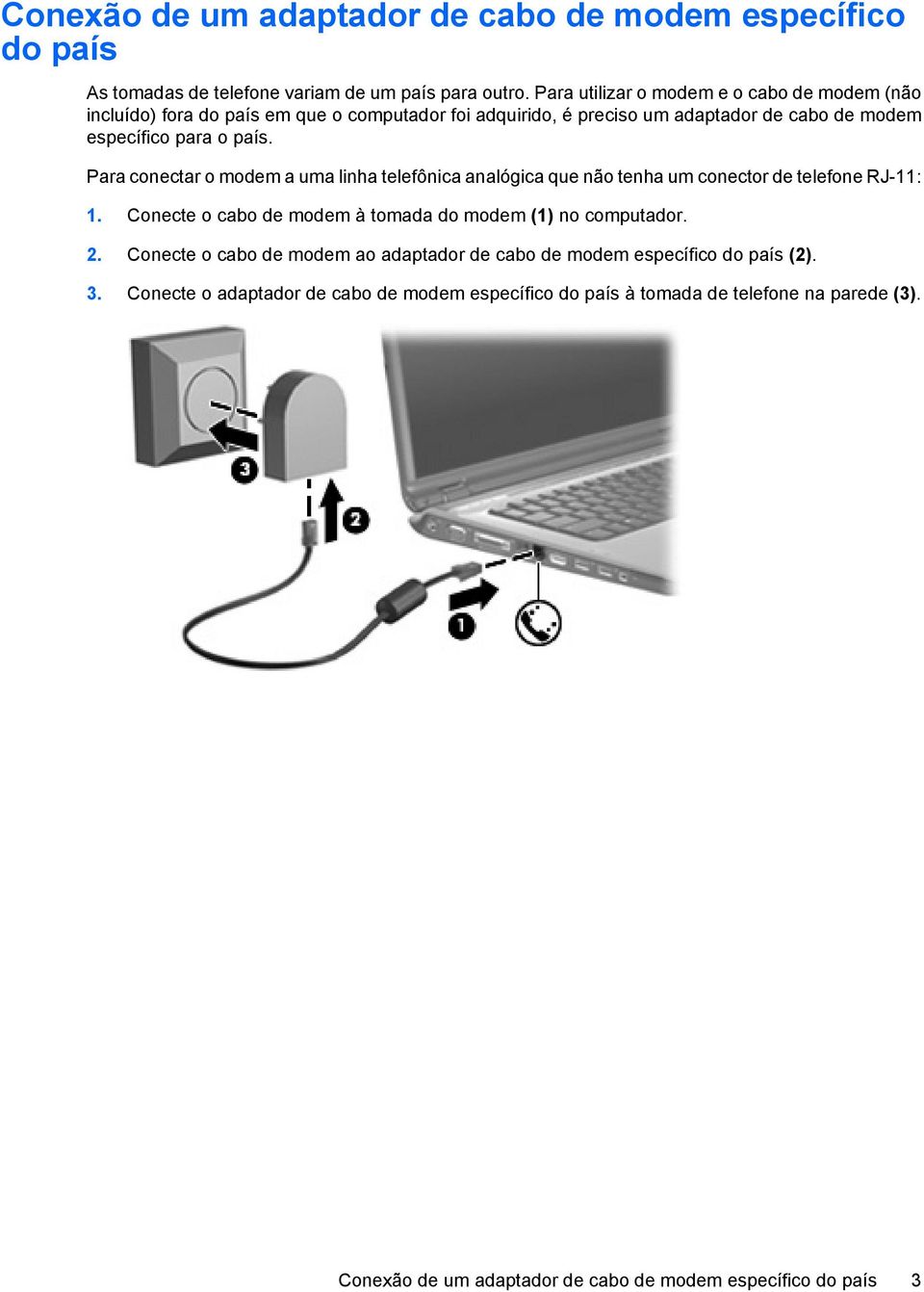 Para conectar o modem a uma linha telefônica analógica que não tenha um conector de telefone RJ-11: 1. Conecte o cabo de modem à tomada do modem (1) no computador. 2.