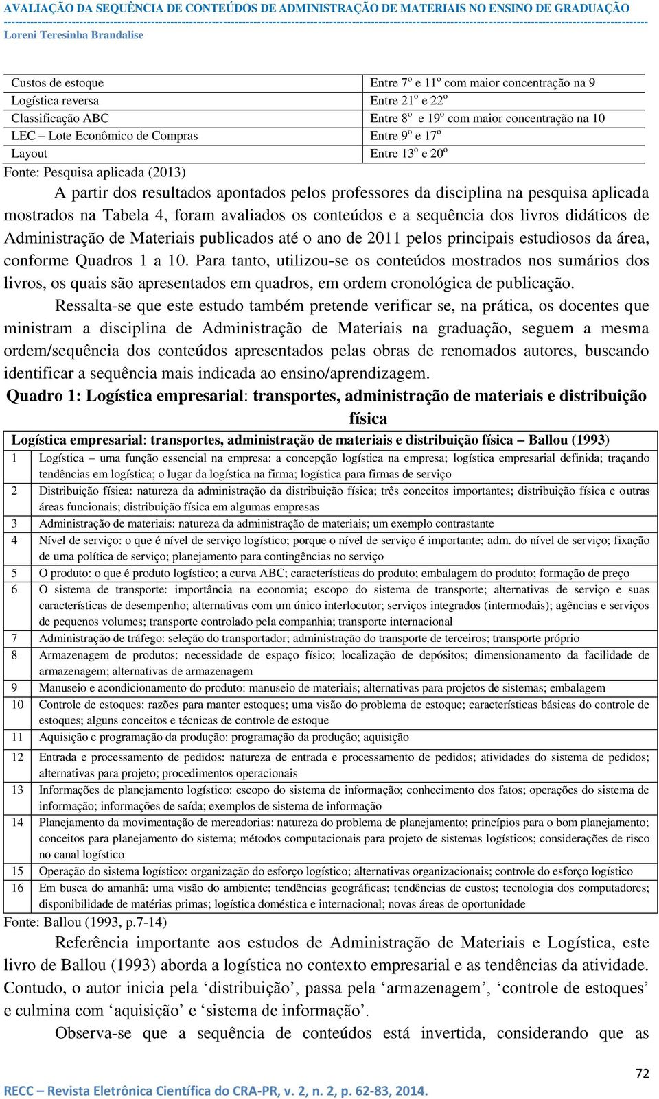 conteúdos e a sequência dos livros didáticos de Administração de Materiais publicados até o ano de 2011 pelos principais estudiosos da área, conforme Quadros 1 a 10.