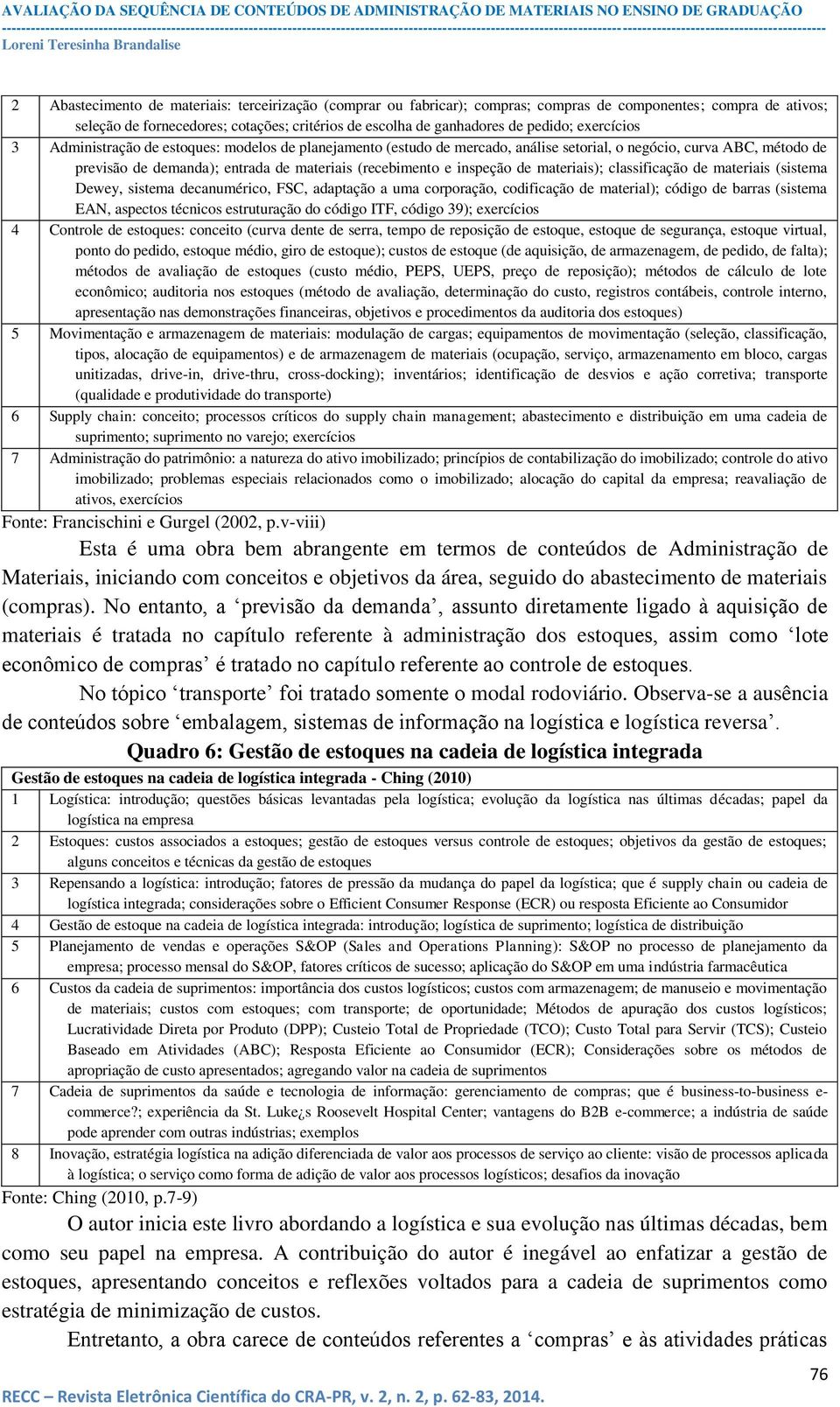 inspeção de materiais); classificação de materiais (sistema Dewey, sistema decanumérico, FSC, adaptação a uma corporação, codificação de material); código de barras (sistema EAN, aspectos técnicos