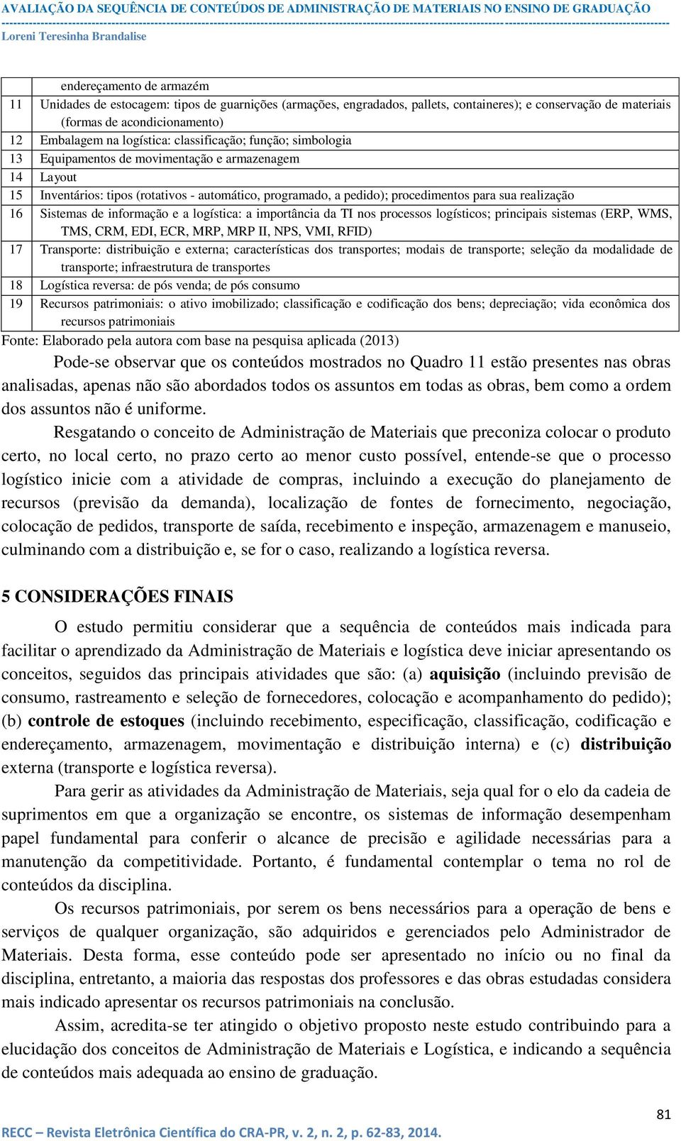 Sistemas de informação e a logística: a importância da TI nos processos logísticos; principais sistemas (ERP, WMS, TMS, CRM, EDI, ECR, MRP, MRP II, NPS, VMI, RFID) 17 Transporte: distribuição e