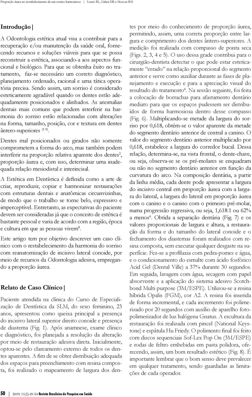 Sendo assim, um sorriso é considerado esteticamente agradável quando os dentes estão adequadamente posicionados e alinhados.