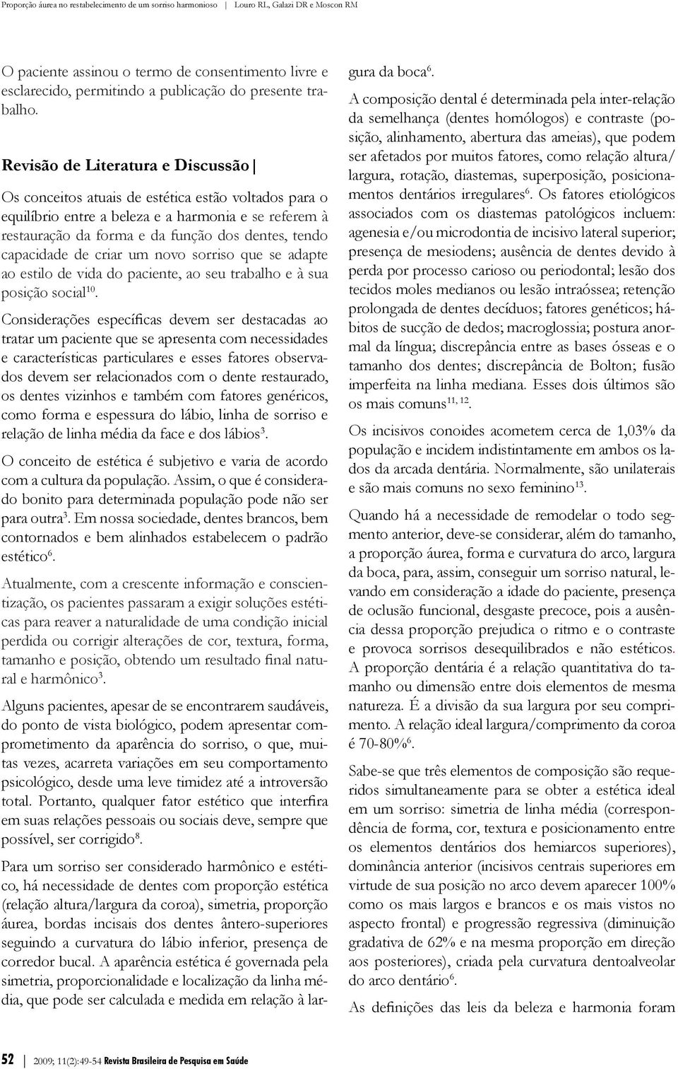 capacidade de criar um novo sorriso que se adapte ao estilo de vida do paciente, ao seu trabalho e à sua posição social 10.