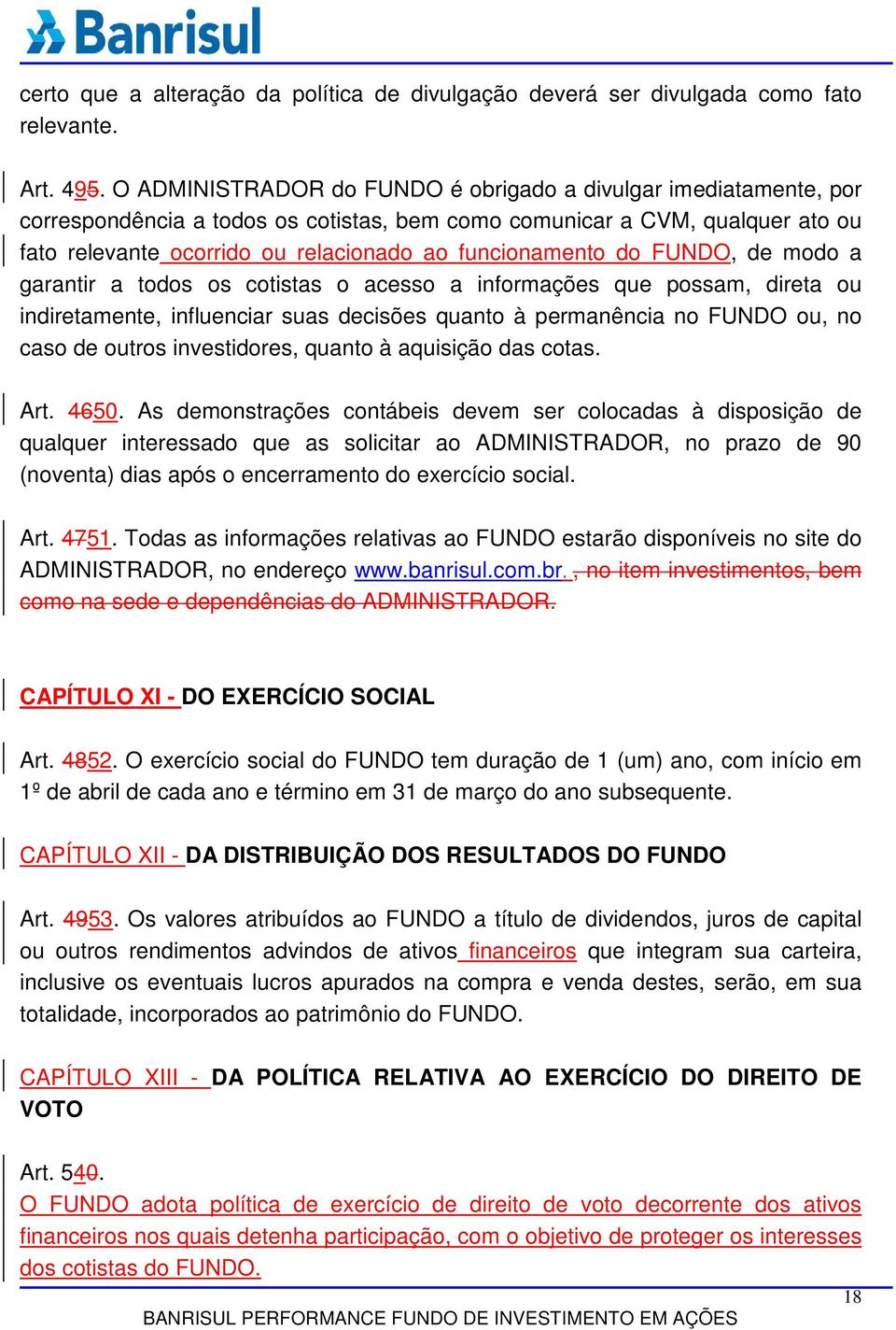 funcionamento do FUNDO, de modo a garantir a todos os cotistas o acesso a informações que possam, direta ou indiretamente, influenciar suas decisões quanto à permanência no FUNDO ou, no caso de