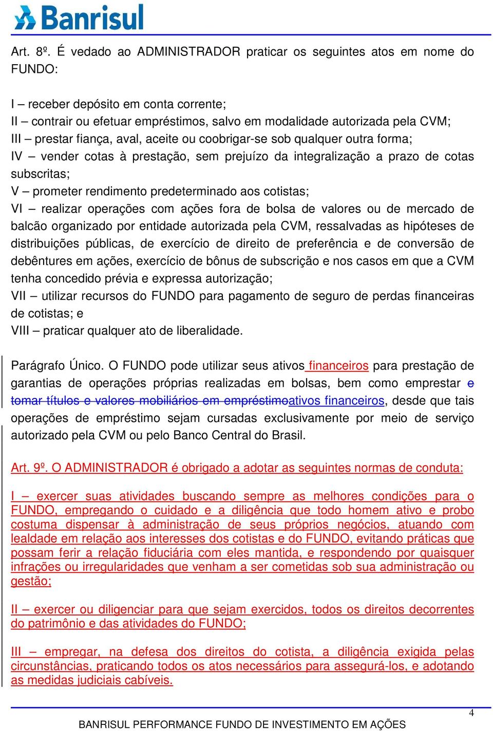 fiança, aval, aceite ou coobrigar-se sob qualquer outra forma; IV vender cotas à prestação, sem prejuízo da integralização a prazo de cotas subscritas; V prometer rendimento predeterminado aos