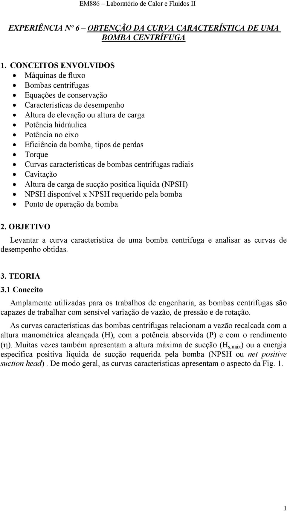 da bomba, tipos de perdas Torque Curvas características de bombas centrífugas radiais Cavitação Altura de carga de sucção positica líquida (NPS) NPS disponível x NPS requerido pela bomba Ponto de