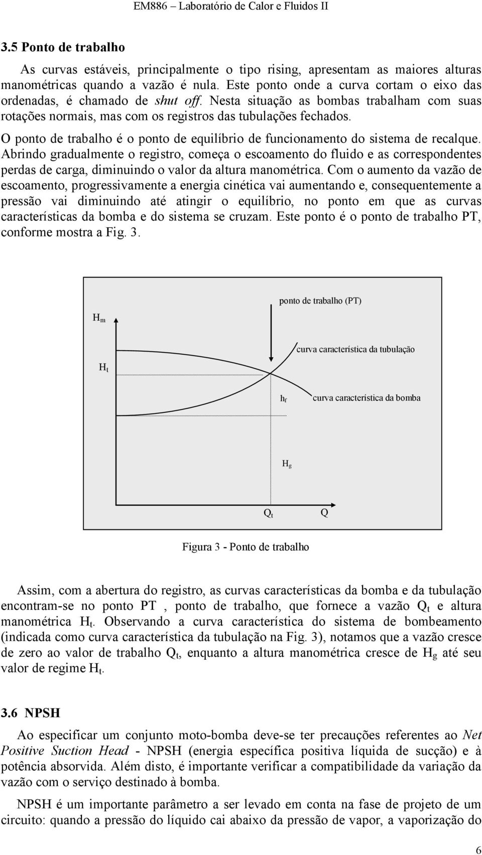 O ponto de trabalho é o ponto de equilíbrio de funcionamento do sistema de recalque.