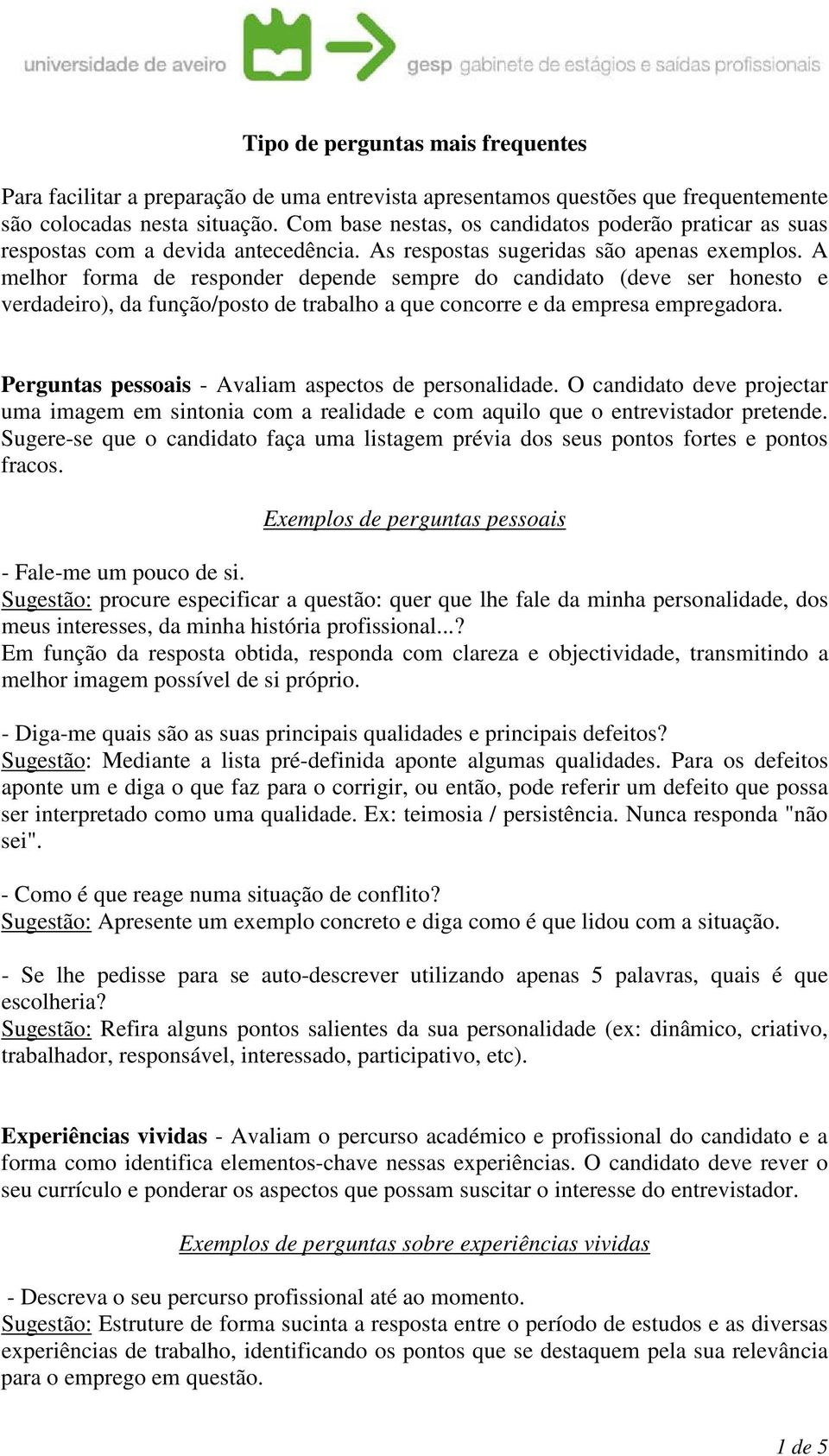 A melhor forma de responder depende sempre do candidato (deve ser honesto e verdadeiro), da função/posto de trabalho a que concorre e da empresa empregadora.