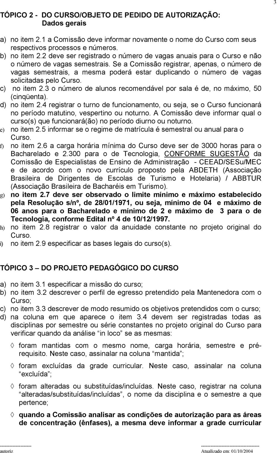 Se a Comissão registrar, apenas, o número de vagas semestrais, a mesma poderá estar duplicando o número de vagas solicitadas pelo Curso. c) no item 2.