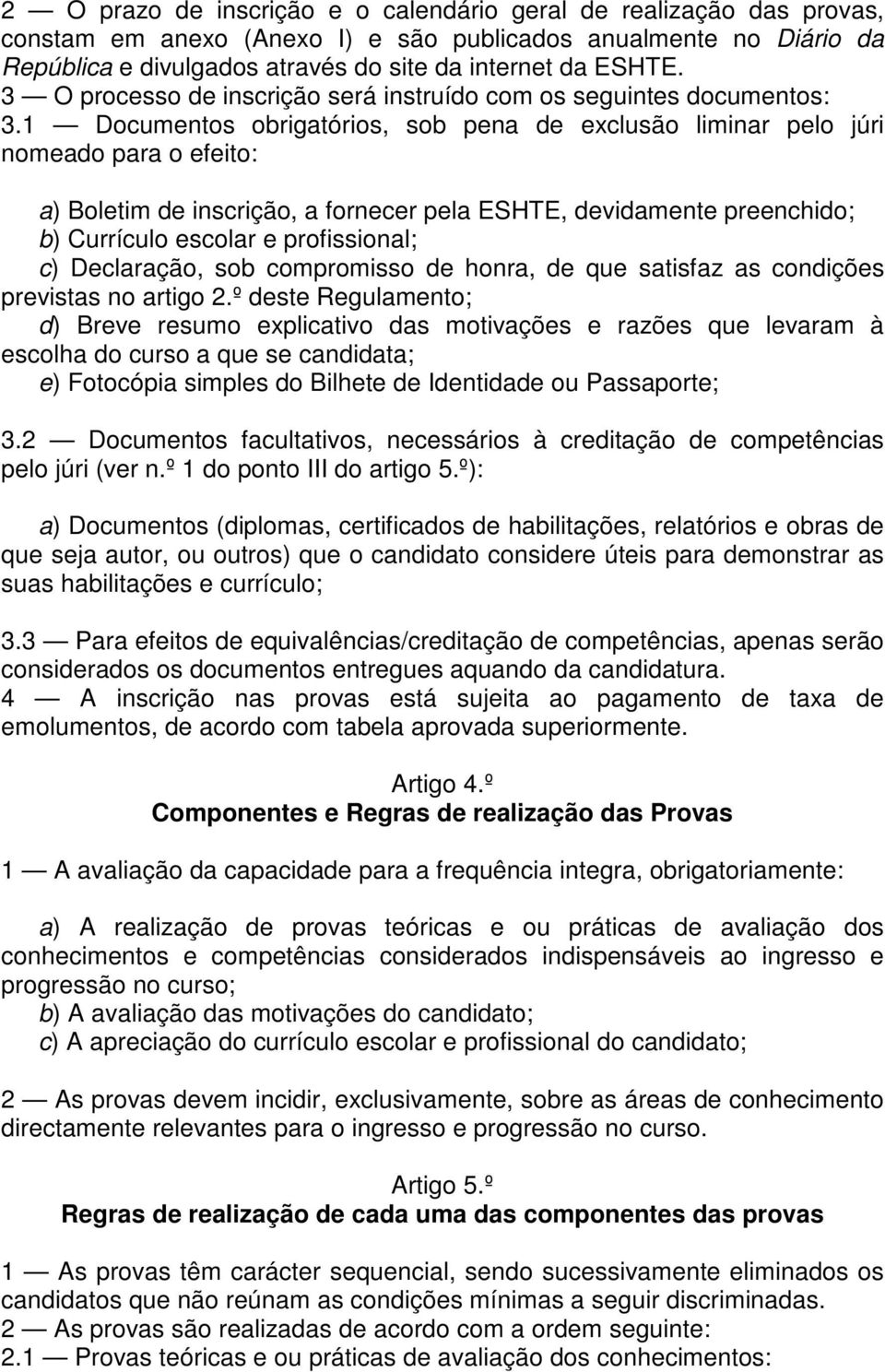 1 Documentos obrigatórios, sob pena de exclusão liminar pelo júri nomeado para o efeito: a) Boletim de inscrição, a fornecer pela ESHTE, devidamente preenchido; b) Currículo escolar e profissional;